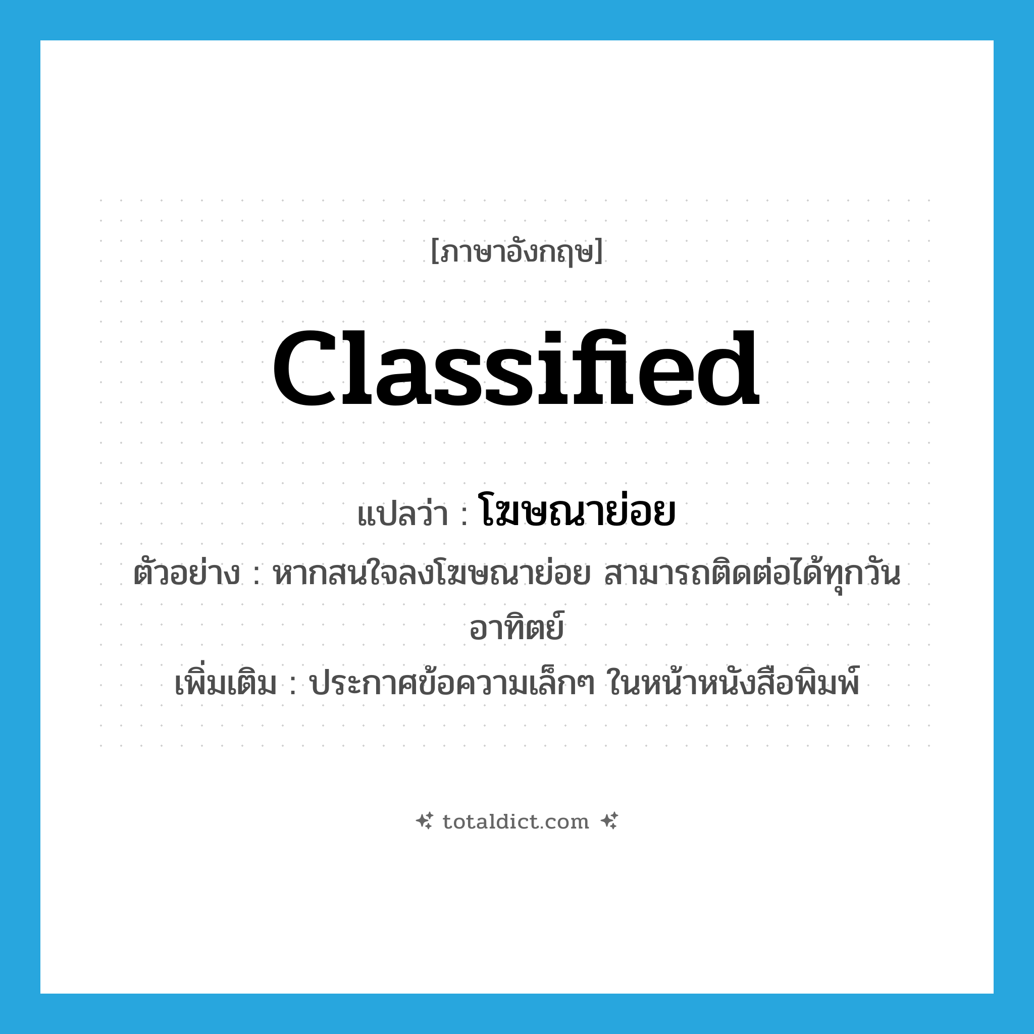 classified แปลว่า?, คำศัพท์ภาษาอังกฤษ classified แปลว่า โฆษณาย่อย ประเภท N ตัวอย่าง หากสนใจลงโฆษณาย่อย สามารถติดต่อได้ทุกวันอาทิตย์ เพิ่มเติม ประกาศข้อความเล็กๆ ในหน้าหนังสือพิมพ์ หมวด N