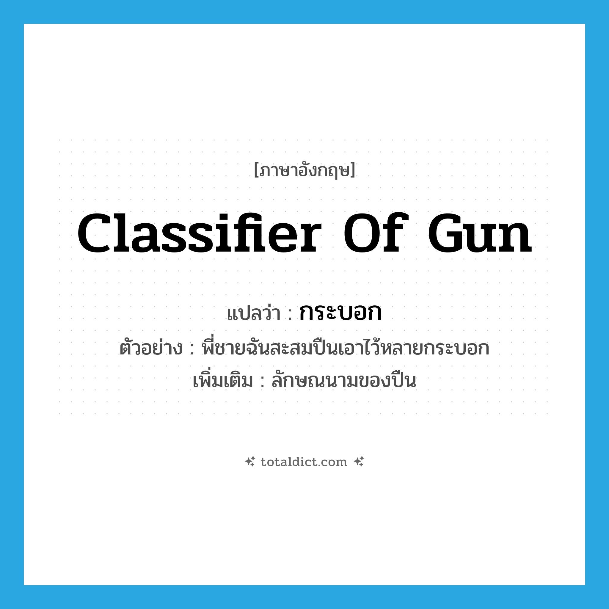 classifier of gun แปลว่า?, คำศัพท์ภาษาอังกฤษ classifier of gun แปลว่า กระบอก ประเภท CLAS ตัวอย่าง พี่ชายฉันสะสมปืนเอาไว้หลายกระบอก เพิ่มเติม ลักษณนามของปืน หมวด CLAS