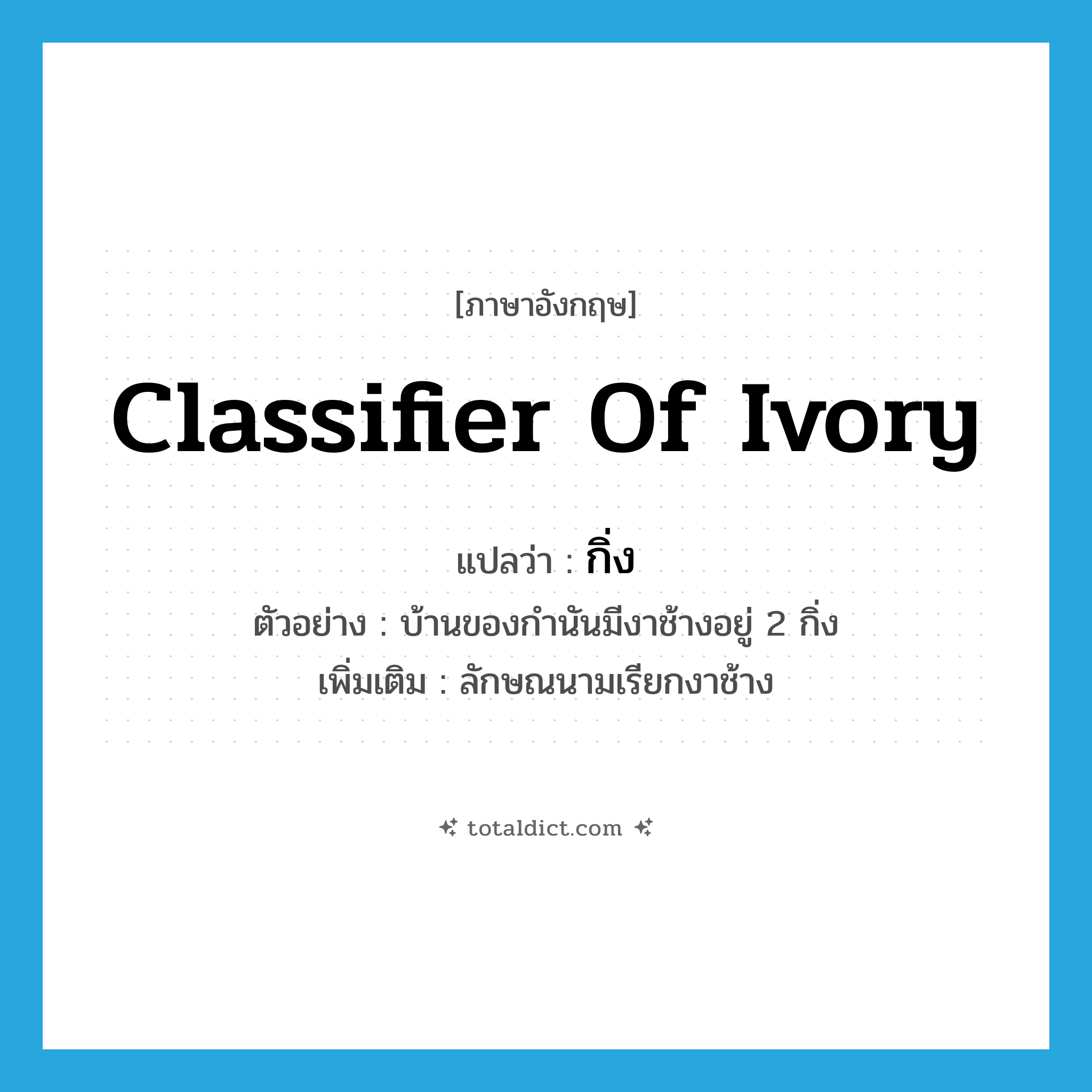 classifier of ivory แปลว่า?, คำศัพท์ภาษาอังกฤษ classifier of ivory แปลว่า กิ่ง ประเภท CLAS ตัวอย่าง บ้านของกำนันมีงาช้างอยู่ 2 กิ่ง เพิ่มเติม ลักษณนามเรียกงาช้าง หมวด CLAS