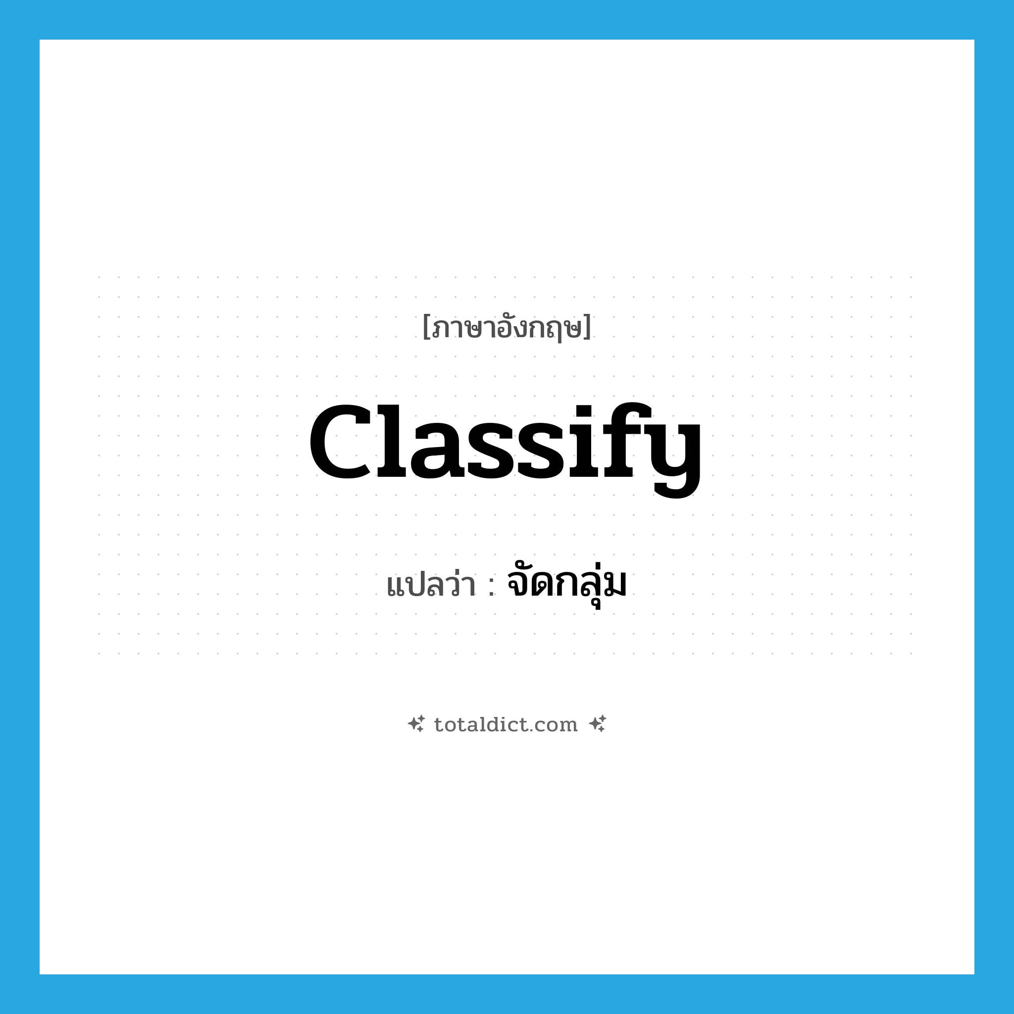 classify แปลว่า?, คำศัพท์ภาษาอังกฤษ classify แปลว่า จัดกลุ่ม ประเภท VT หมวด VT