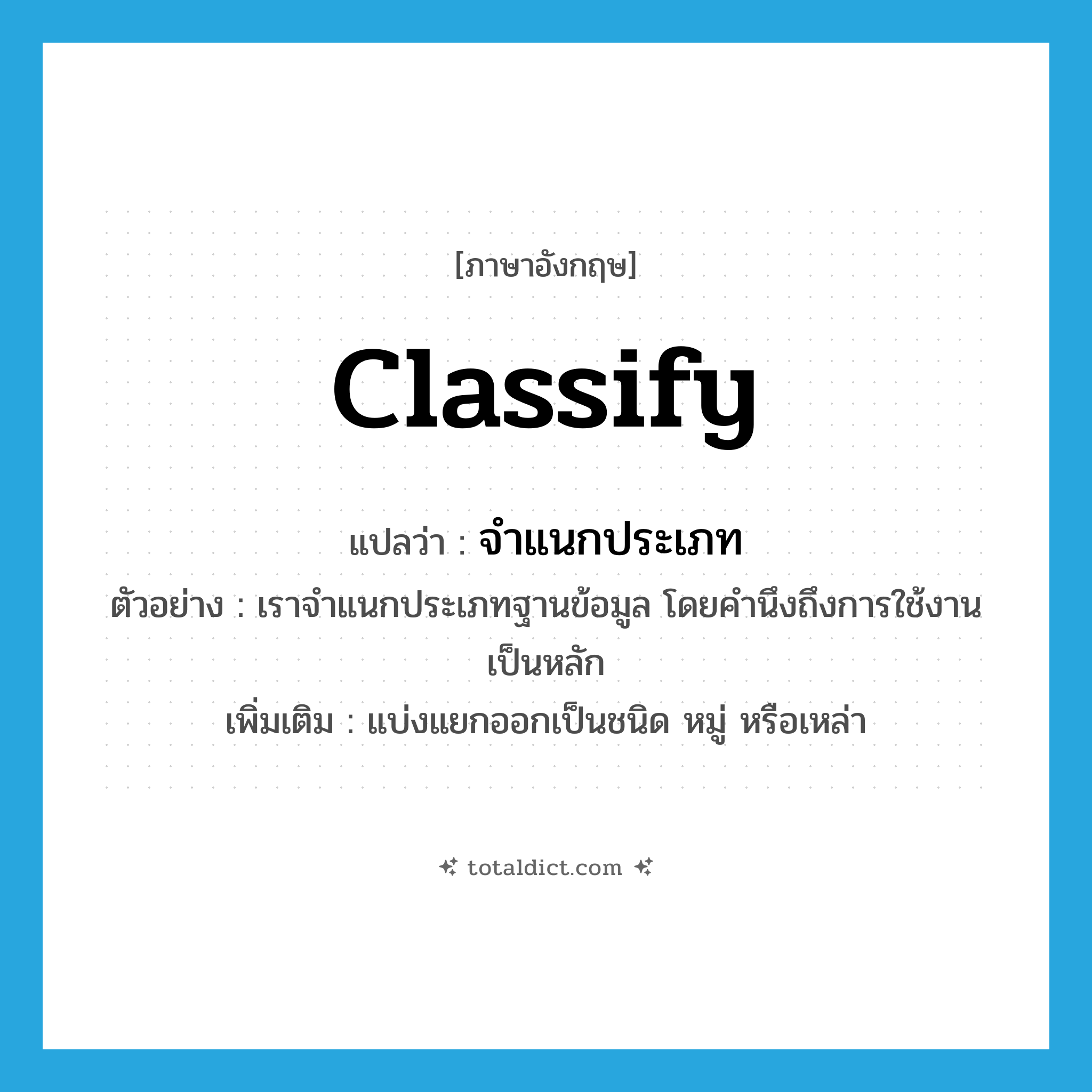 classify แปลว่า?, คำศัพท์ภาษาอังกฤษ classify แปลว่า จำแนกประเภท ประเภท V ตัวอย่าง เราจำแนกประเภทฐานข้อมูล โดยคำนึงถึงการใช้งานเป็นหลัก เพิ่มเติม แบ่งแยกออกเป็นชนิด หมู่ หรือเหล่า หมวด V