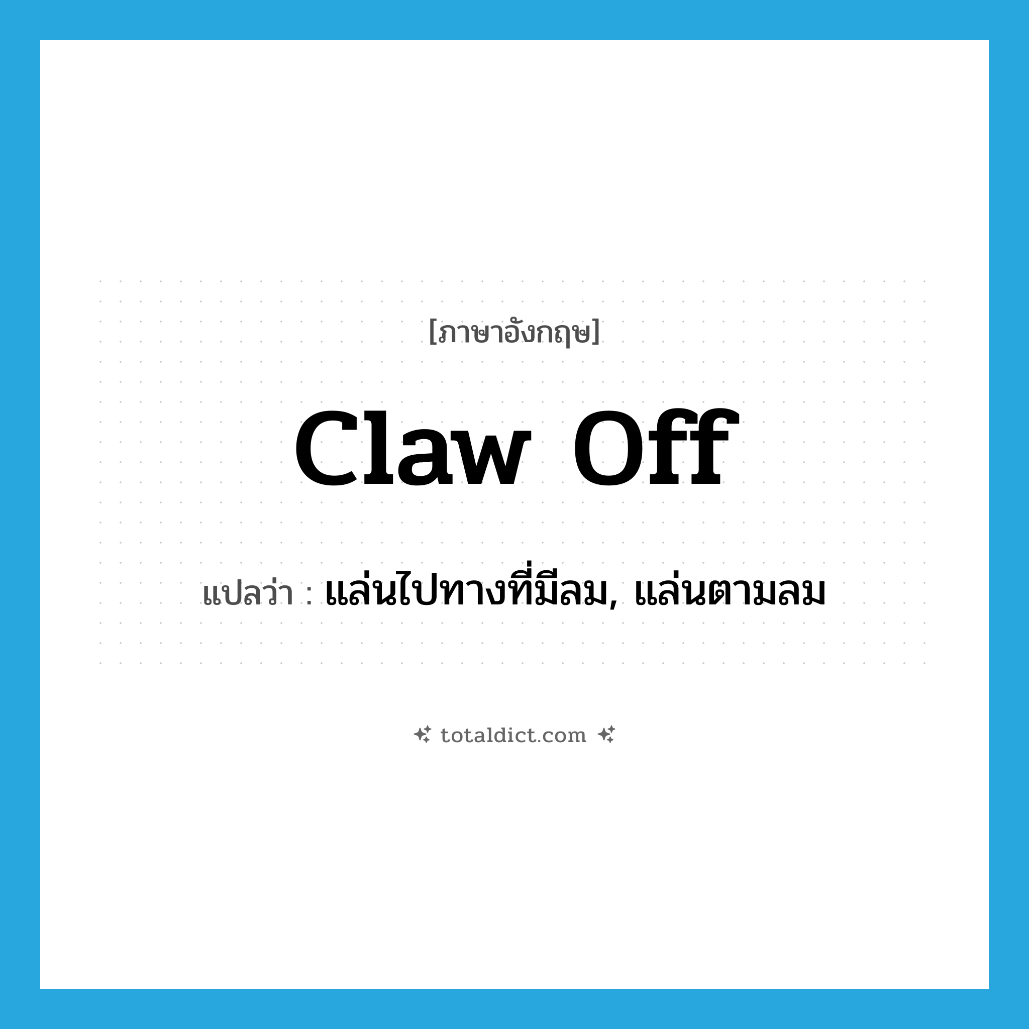 claw off แปลว่า?, คำศัพท์ภาษาอังกฤษ claw off แปลว่า แล่นไปทางที่มีลม, แล่นตามลม ประเภท PHRV หมวด PHRV