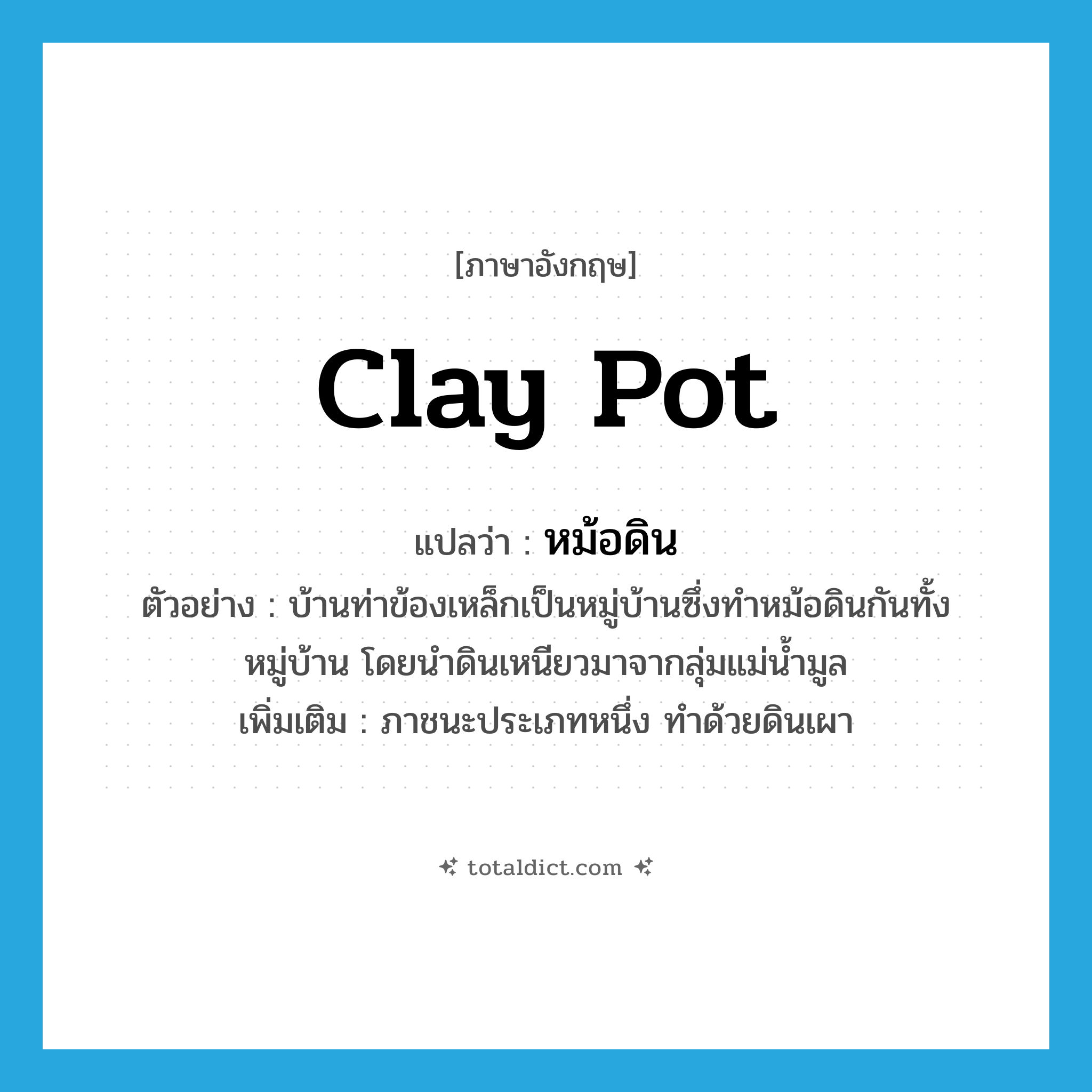 clay pot แปลว่า?, คำศัพท์ภาษาอังกฤษ clay pot แปลว่า หม้อดิน ประเภท N ตัวอย่าง บ้านท่าข้องเหล็กเป็นหมู่บ้านซึ่งทำหม้อดินกันทั้งหมู่บ้าน โดยนำดินเหนียวมาจากลุ่มแม่น้ำมูล เพิ่มเติม ภาชนะประเภทหนึ่ง ทำด้วยดินเผา หมวด N