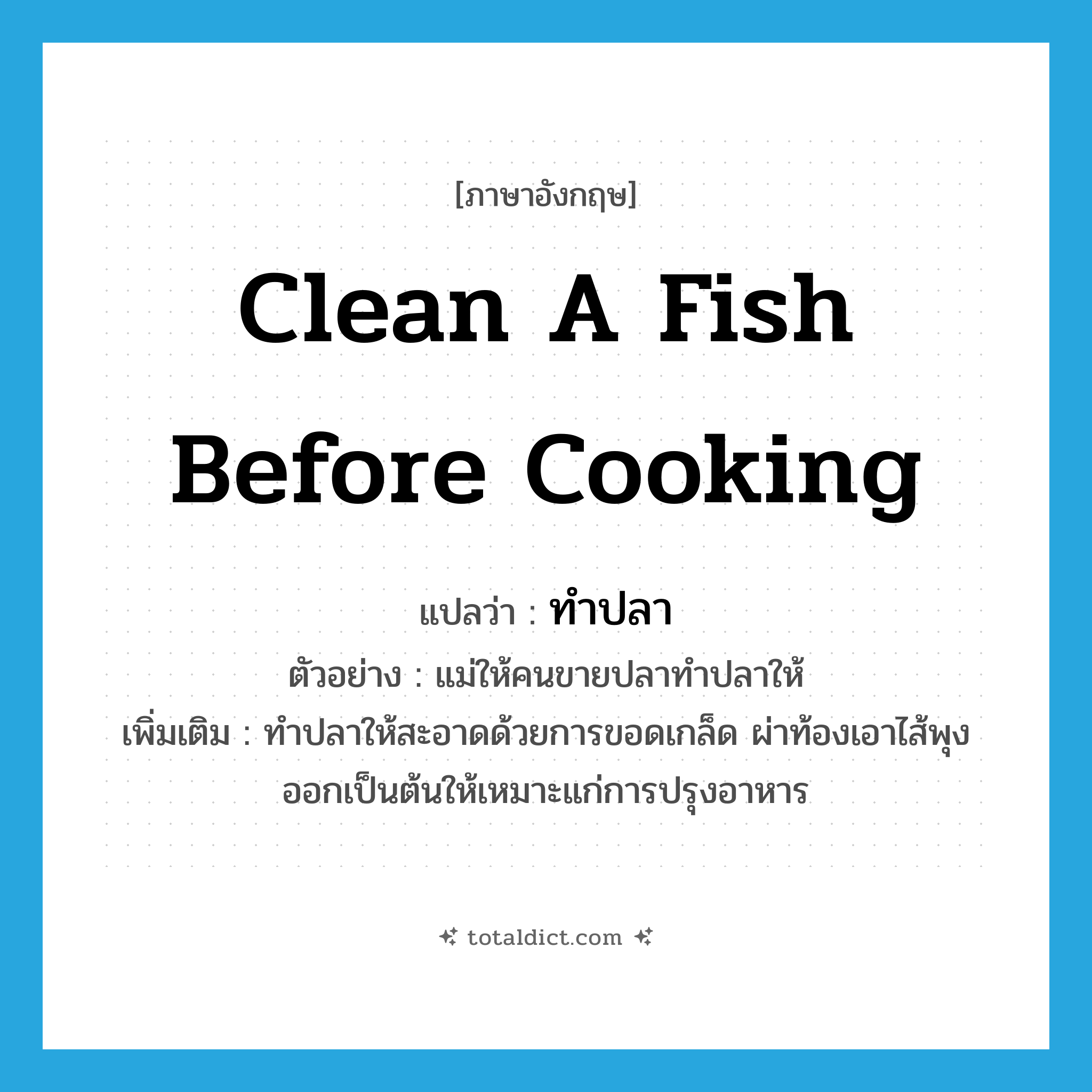 clean a fish before cooking แปลว่า?, คำศัพท์ภาษาอังกฤษ clean a fish before cooking แปลว่า ทำปลา ประเภท V ตัวอย่าง แม่ให้คนขายปลาทำปลาให้ เพิ่มเติม ทำปลาให้สะอาดด้วยการขอดเกล็ด ผ่าท้องเอาไส้พุงออกเป็นต้นให้เหมาะแก่การปรุงอาหาร หมวด V