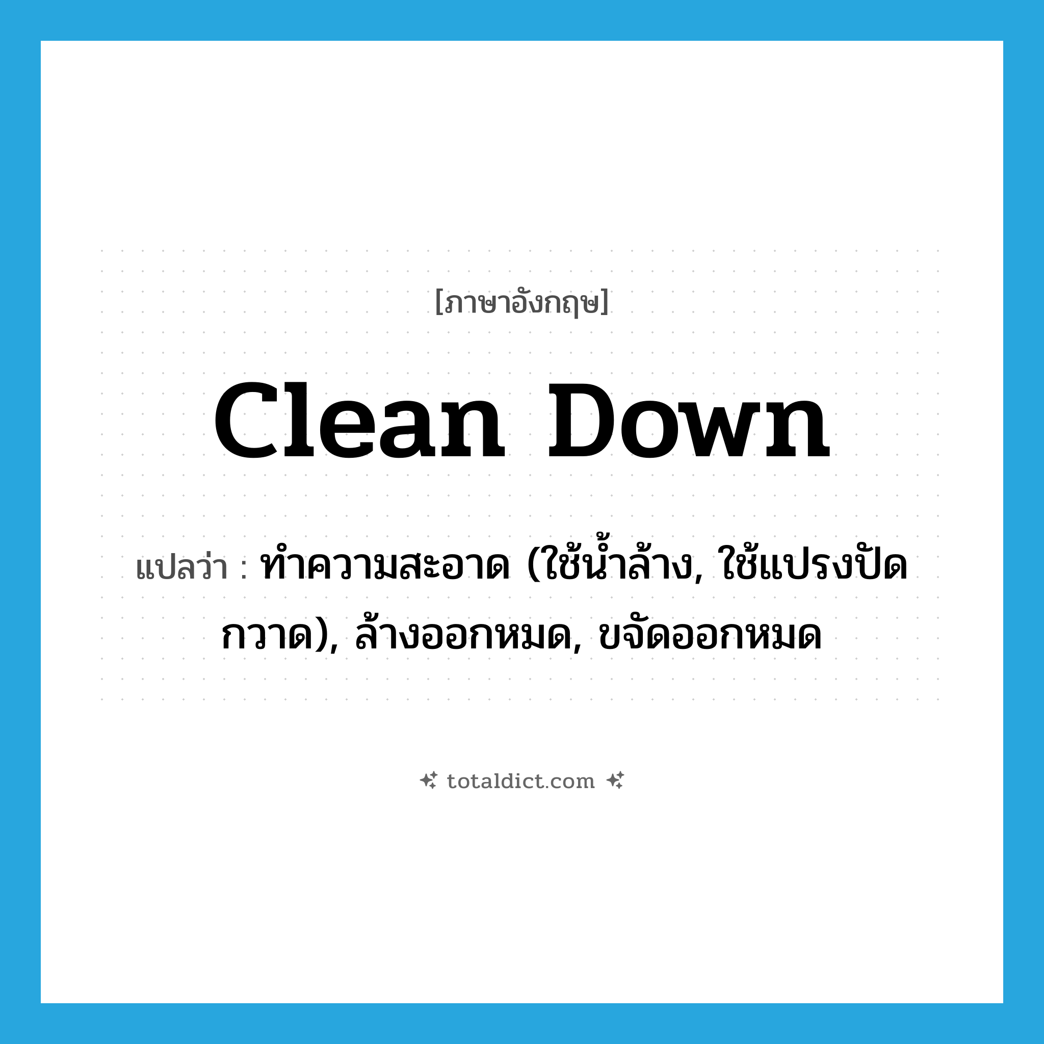 clean down แปลว่า?, คำศัพท์ภาษาอังกฤษ clean down แปลว่า ทำความสะอาด (ใช้น้ำล้าง, ใช้แปรงปัดกวาด), ล้างออกหมด, ขจัดออกหมด ประเภท PHRV หมวด PHRV