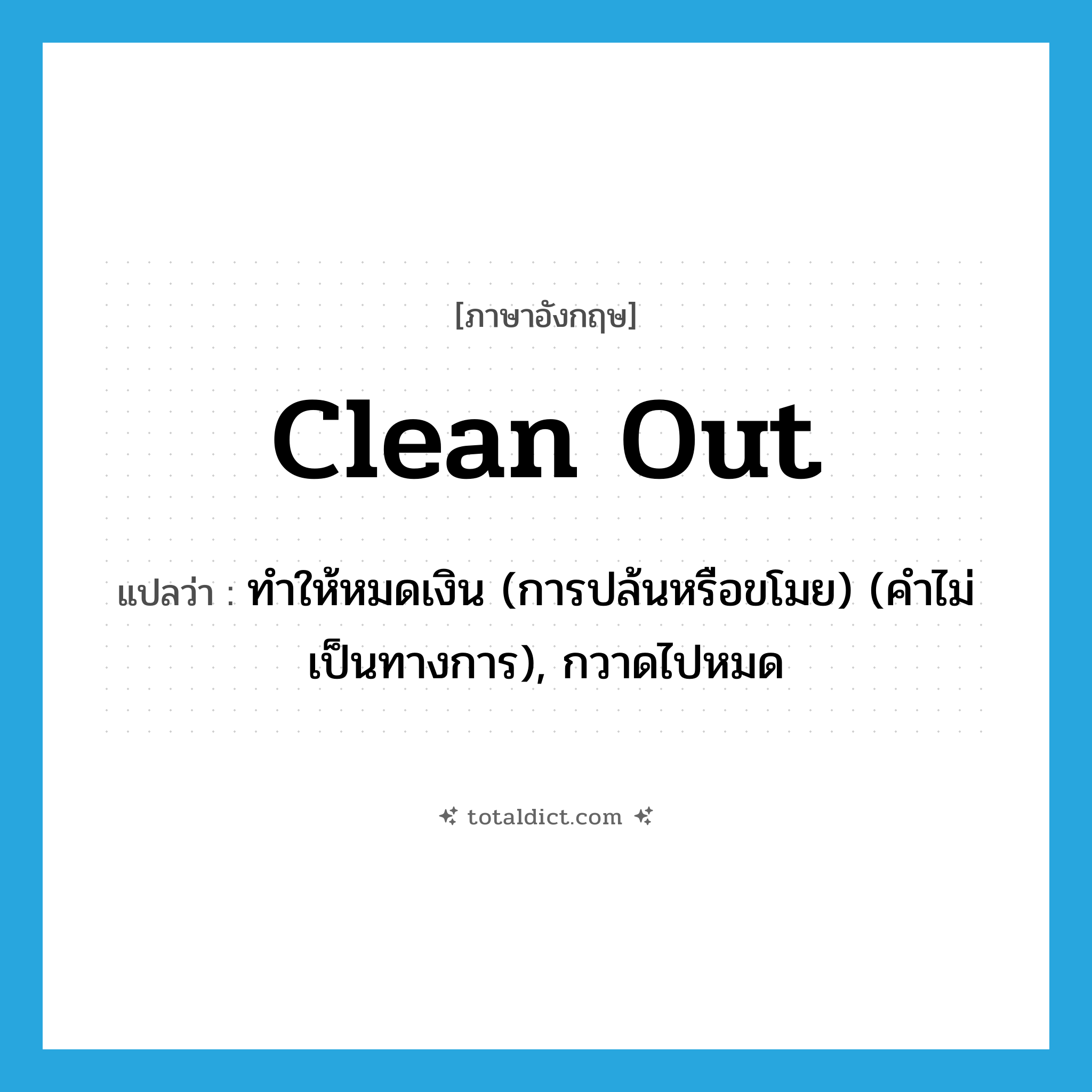 clean out แปลว่า?, คำศัพท์ภาษาอังกฤษ clean out แปลว่า ทำให้หมดเงิน (การปล้นหรือขโมย) (คำไม่เป็นทางการ), กวาดไปหมด ประเภท PHRV หมวด PHRV