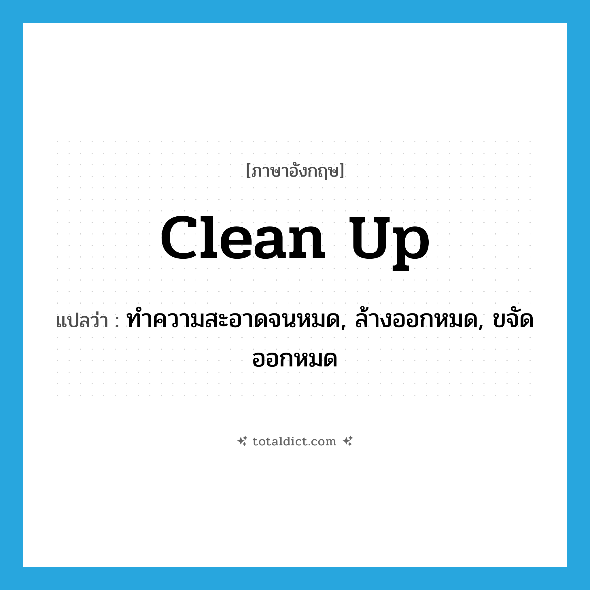 clean up แปลว่า?, คำศัพท์ภาษาอังกฤษ clean up แปลว่า ทำความสะอาดจนหมด, ล้างออกหมด, ขจัดออกหมด ประเภท PHRV หมวด PHRV