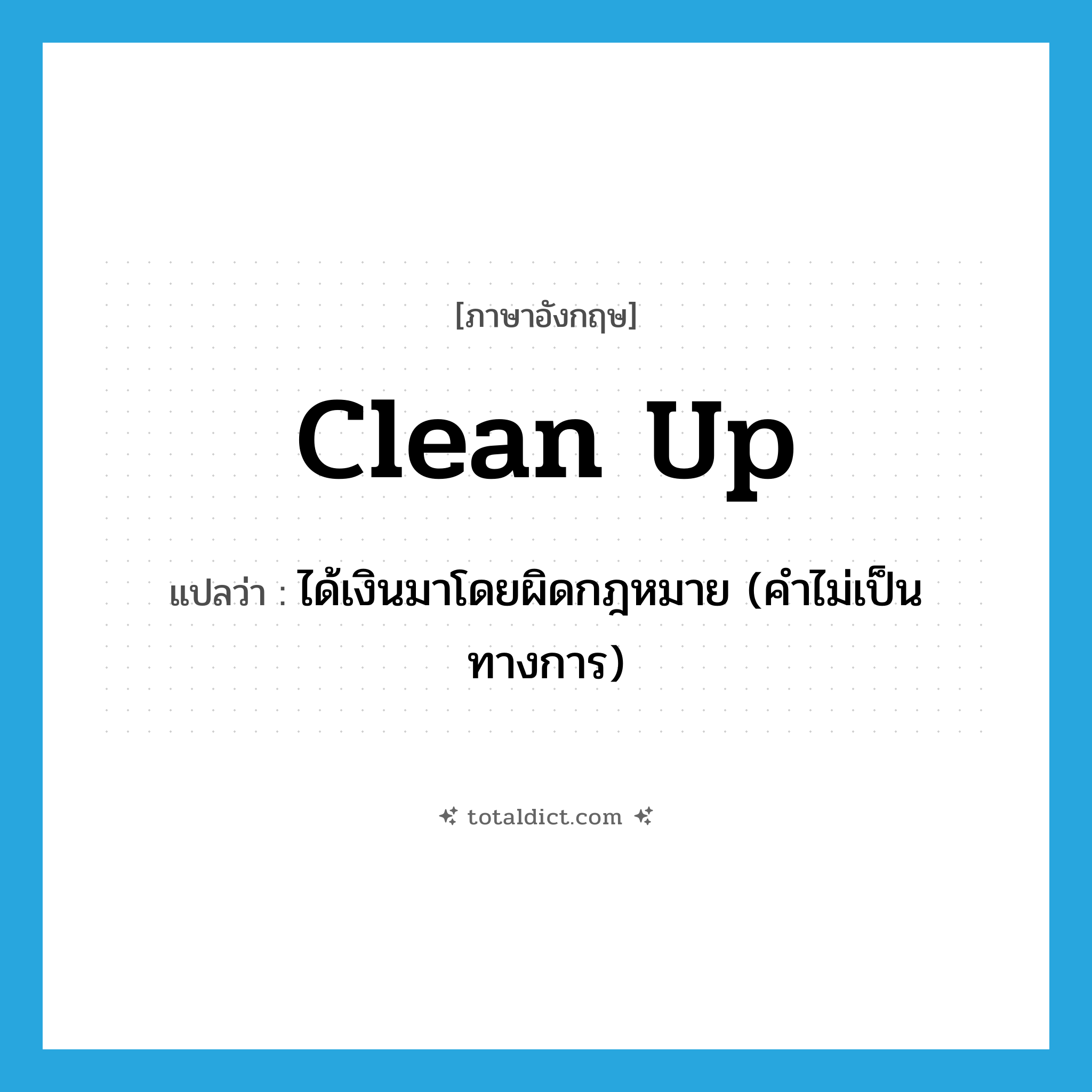 clean up แปลว่า?, คำศัพท์ภาษาอังกฤษ clean up แปลว่า ได้เงินมาโดยผิดกฎหมาย (คำไม่เป็นทางการ) ประเภท PHRV หมวด PHRV