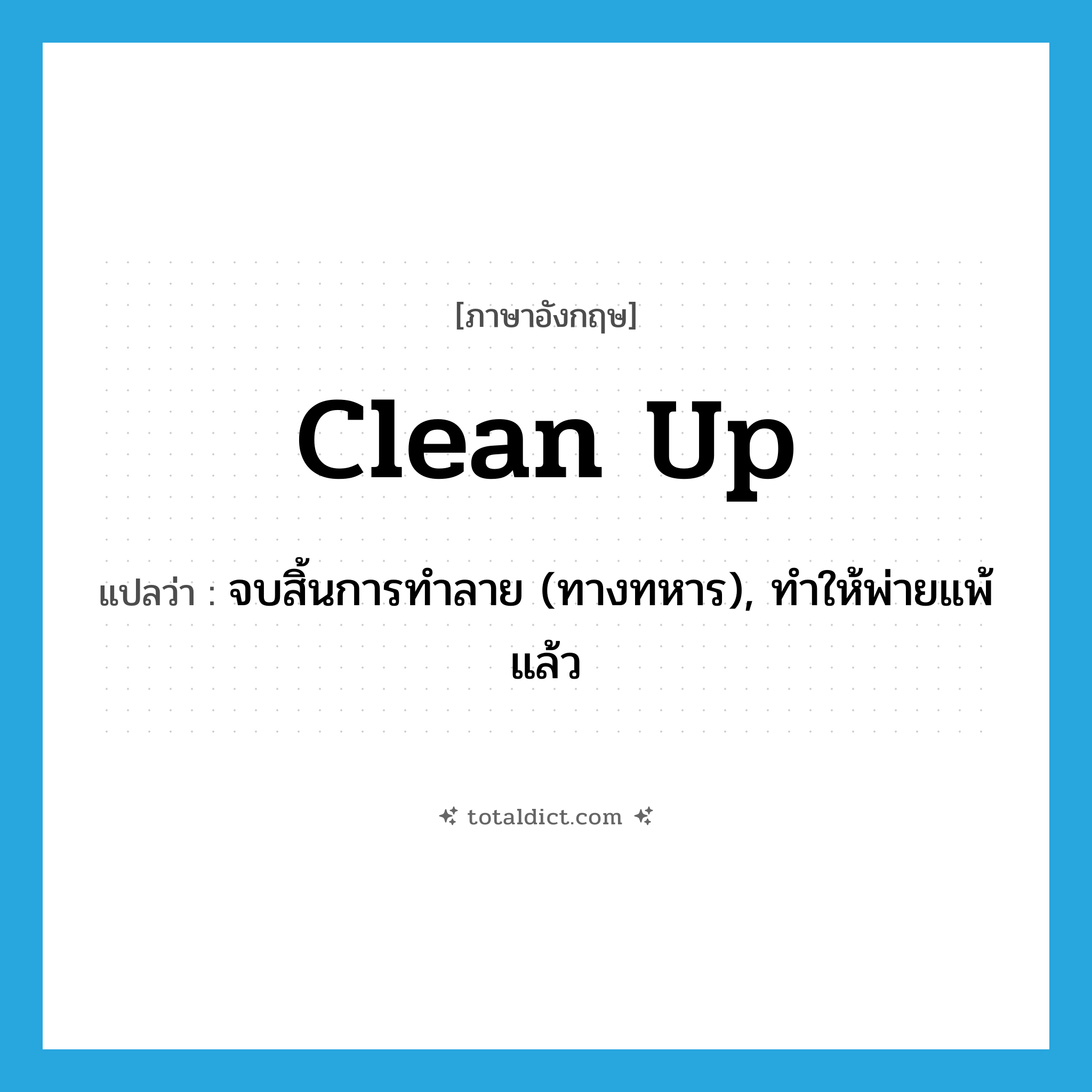 clean up แปลว่า?, คำศัพท์ภาษาอังกฤษ clean up แปลว่า จบสิ้นการทำลาย (ทางทหาร), ทำให้พ่ายแพ้แล้ว ประเภท PHRV หมวด PHRV