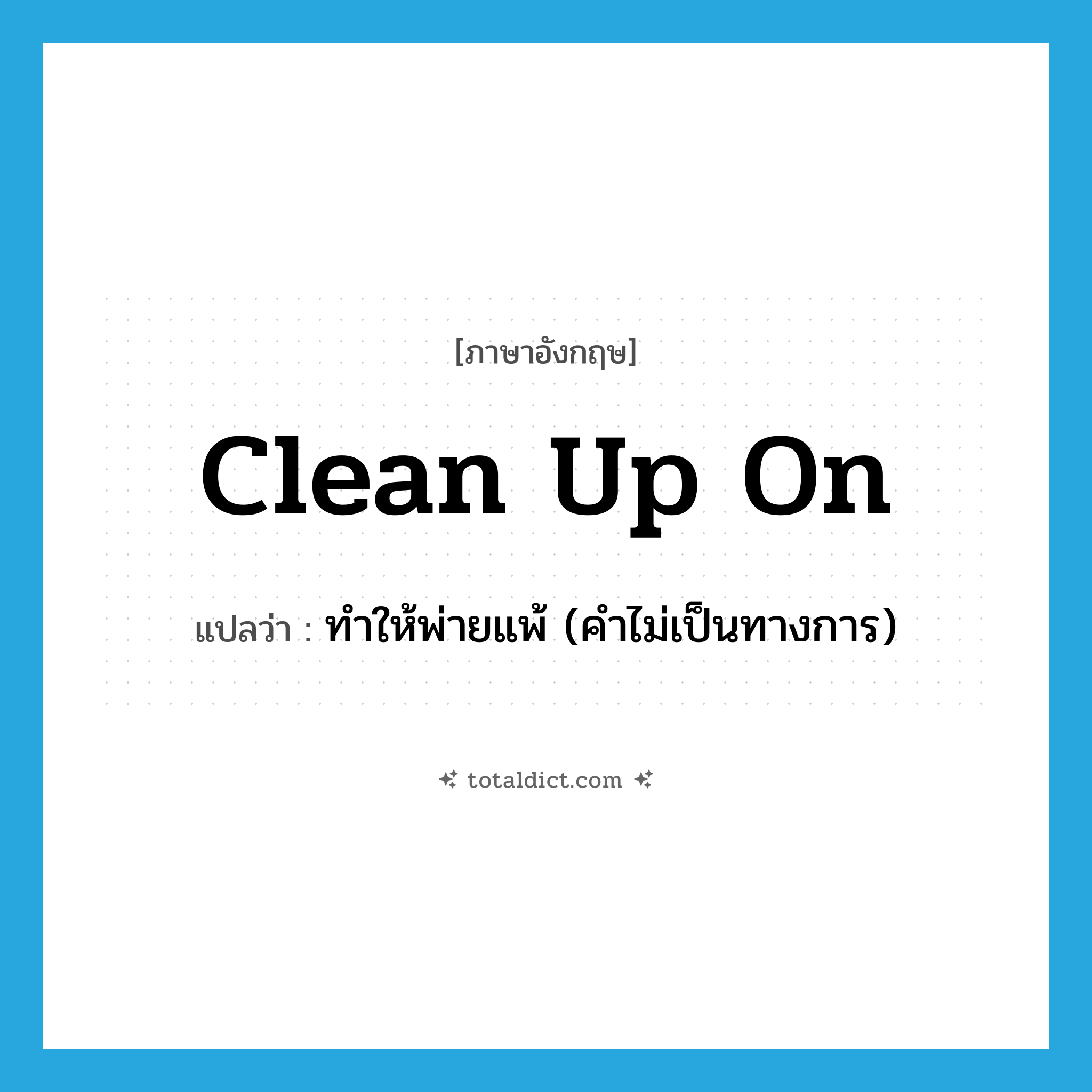 clean up on แปลว่า?, คำศัพท์ภาษาอังกฤษ clean up on แปลว่า ทำให้พ่ายแพ้ (คำไม่เป็นทางการ) ประเภท PHRV หมวด PHRV