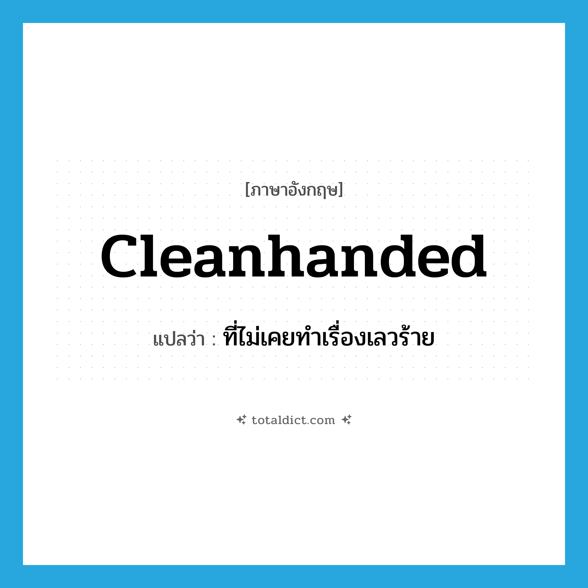 cleanhanded แปลว่า?, คำศัพท์ภาษาอังกฤษ cleanhanded แปลว่า ที่ไม่เคยทำเรื่องเลวร้าย ประเภท ADJ หมวด ADJ