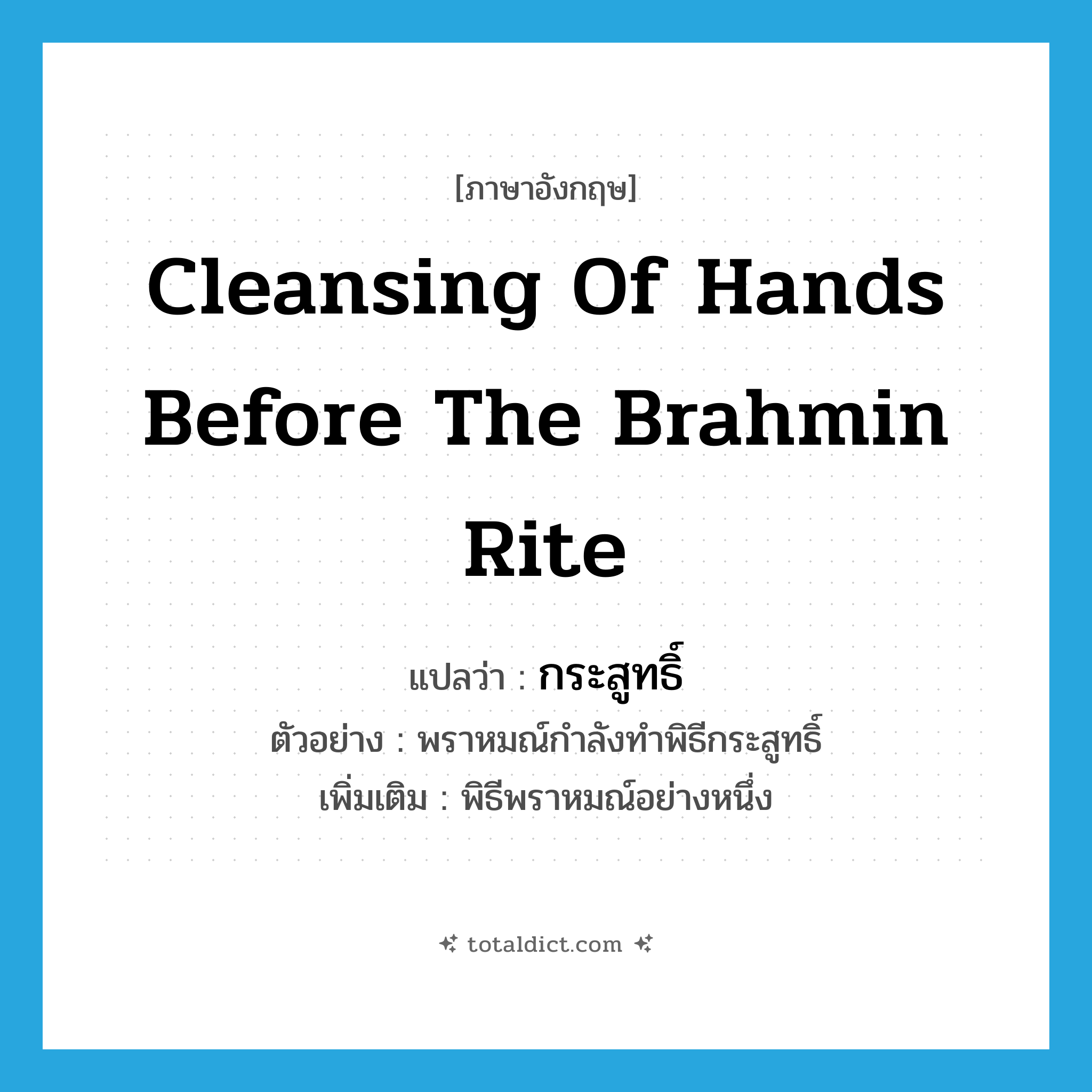 cleansing of hands before the Brahmin rite แปลว่า?, คำศัพท์ภาษาอังกฤษ cleansing of hands before the Brahmin rite แปลว่า กระสูทธิ์ ประเภท N ตัวอย่าง พราหมณ์กำลังทำพิธีกระสูทธิ์ เพิ่มเติม พิธีพราหมณ์อย่างหนึ่ง หมวด N