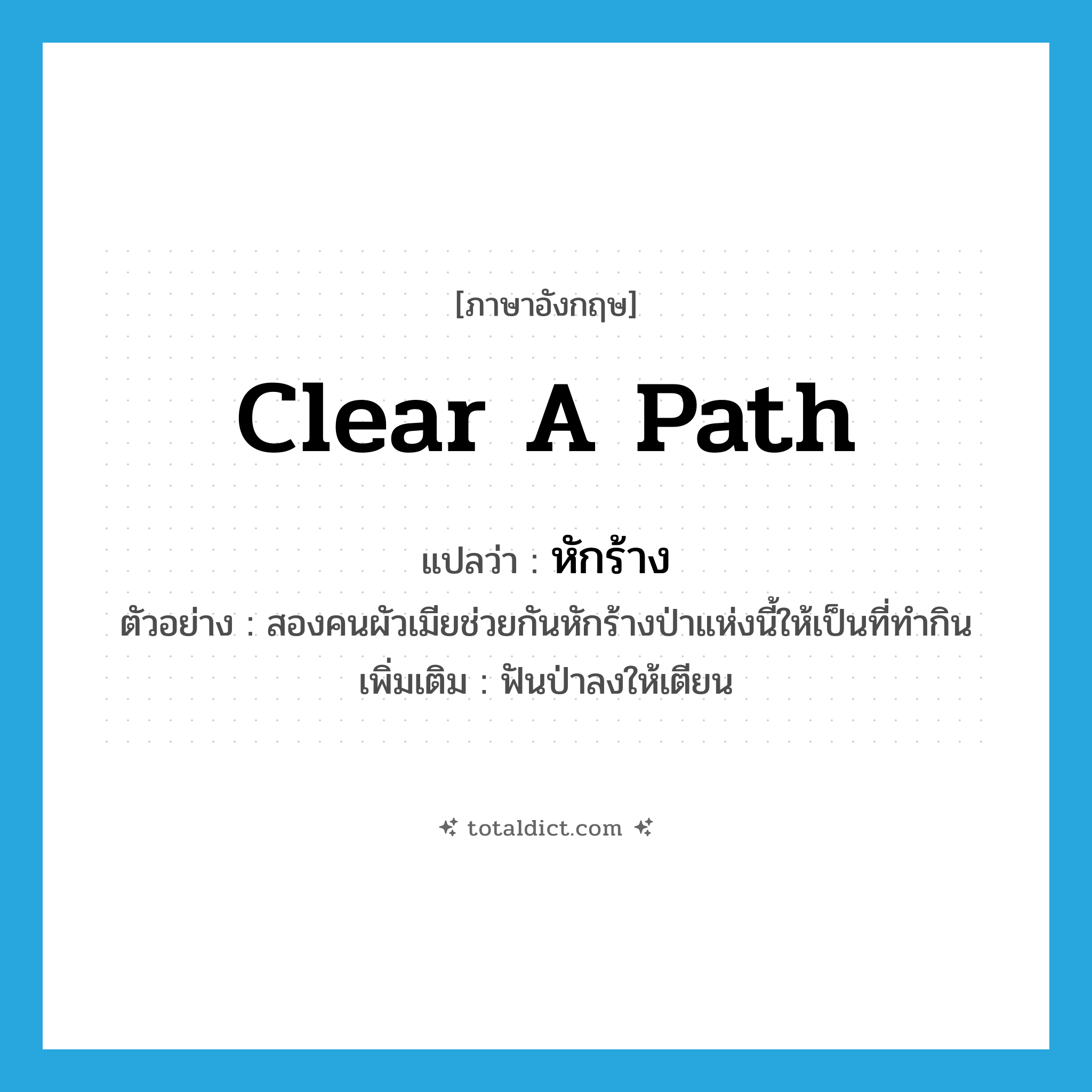 clear a path แปลว่า?, คำศัพท์ภาษาอังกฤษ clear a path แปลว่า หักร้าง ประเภท V ตัวอย่าง สองคนผัวเมียช่วยกันหักร้างป่าแห่งนี้ให้เป็นที่ทำกิน เพิ่มเติม ฟันป่าลงให้เตียน หมวด V