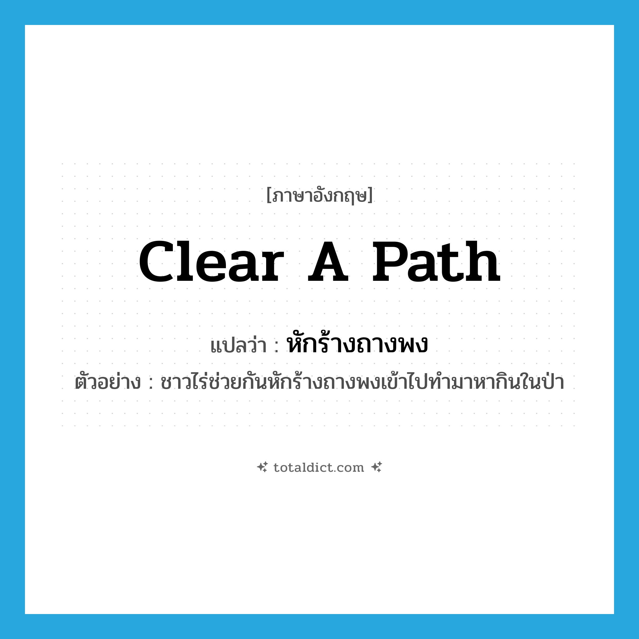 clear a path แปลว่า?, คำศัพท์ภาษาอังกฤษ clear a path แปลว่า หักร้างถางพง ประเภท V ตัวอย่าง ชาวไร่ช่วยกันหักร้างถางพงเข้าไปทำมาหากินในป่า หมวด V