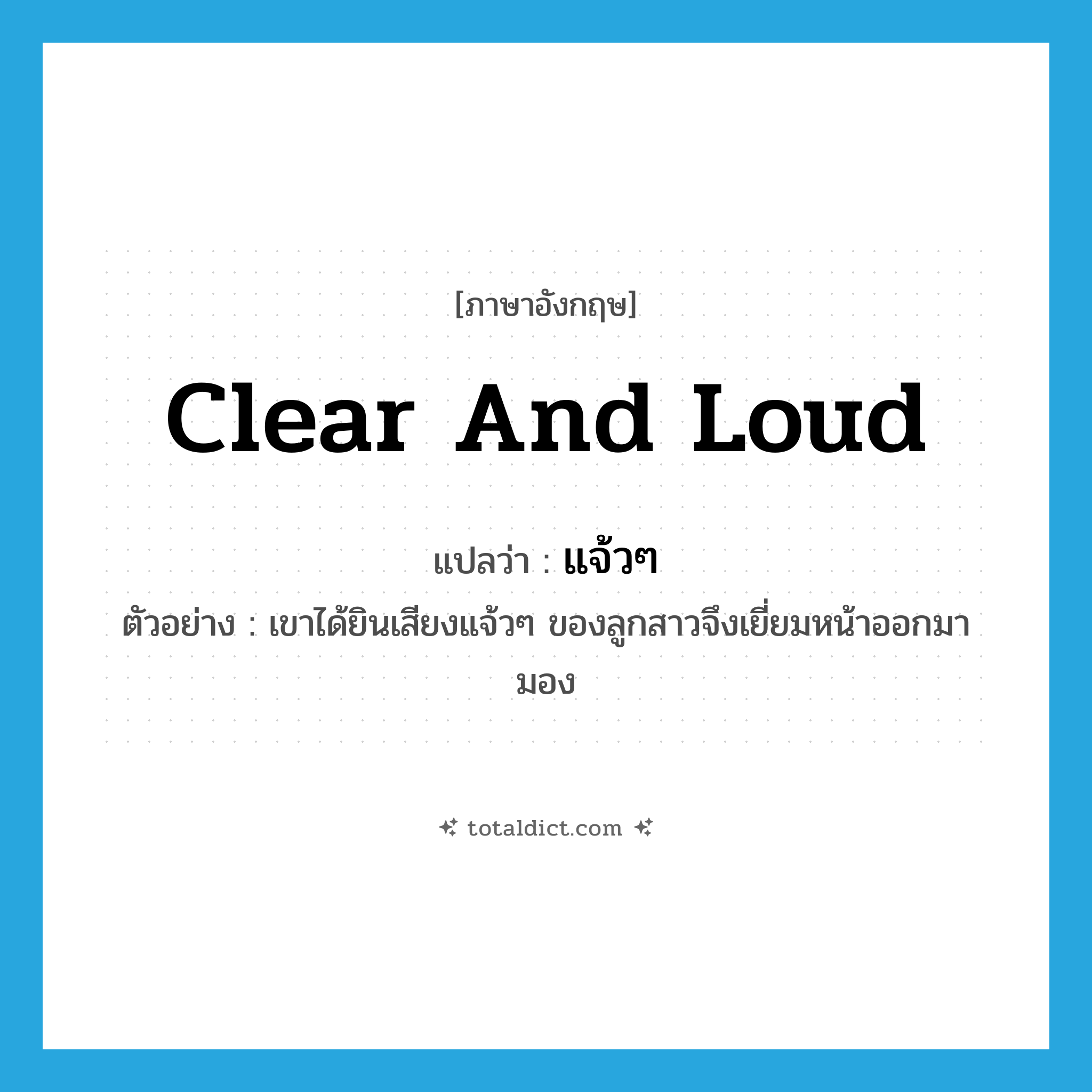 แจ้วๆ ภาษาอังกฤษ?, คำศัพท์ภาษาอังกฤษ แจ้วๆ แปลว่า clear and loud ประเภท ADJ ตัวอย่าง เขาได้ยินเสียงแจ้วๆ ของลูกสาวจึงเยี่ยมหน้าออกมามอง หมวด ADJ