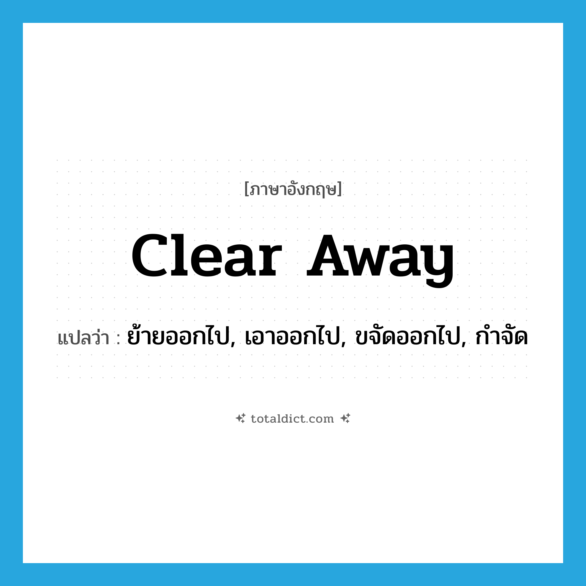 clear away แปลว่า?, คำศัพท์ภาษาอังกฤษ clear away แปลว่า ย้ายออกไป, เอาออกไป, ขจัดออกไป, กำจัด ประเภท PHRV หมวด PHRV