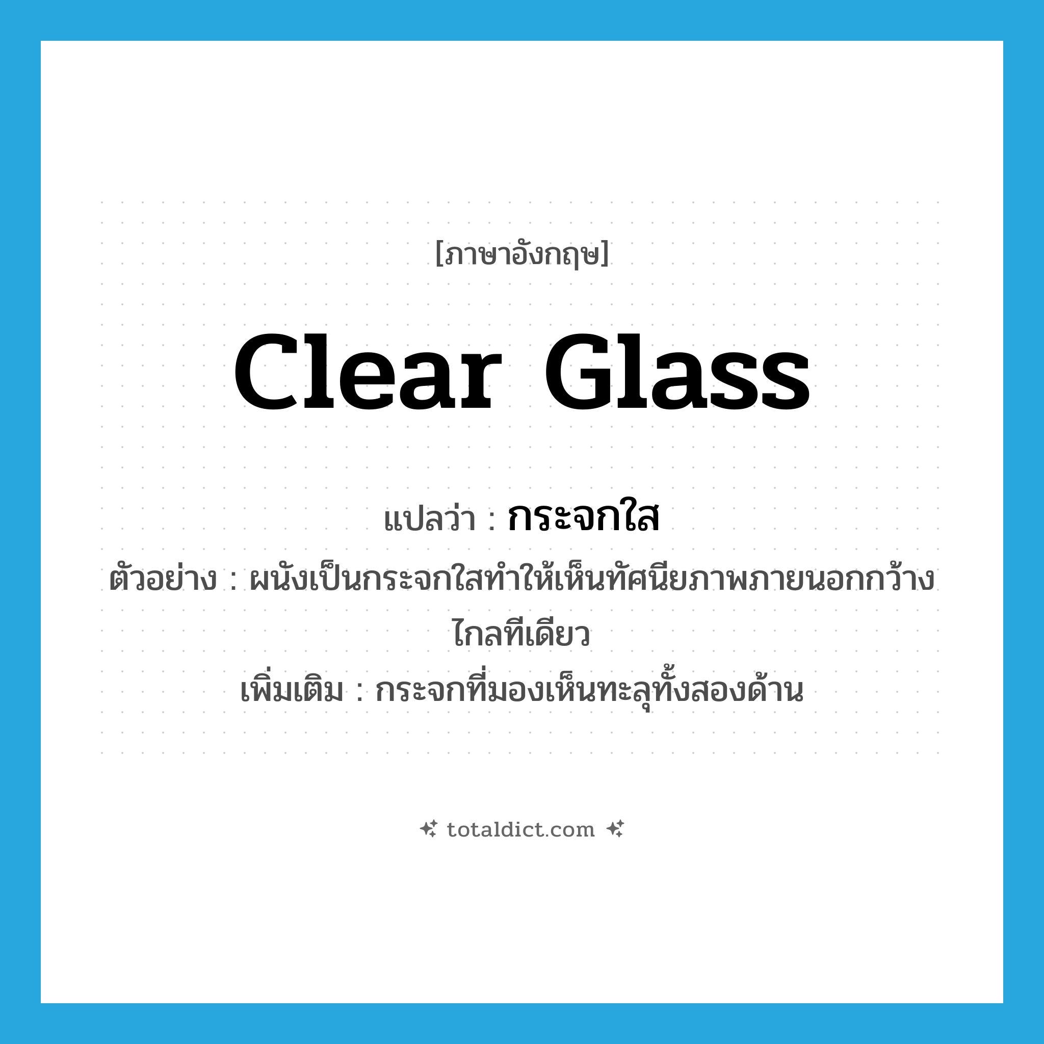 clear glass แปลว่า?, คำศัพท์ภาษาอังกฤษ clear glass แปลว่า กระจกใส ประเภท N ตัวอย่าง ผนังเป็นกระจกใสทำให้เห็นทัศนียภาพภายนอกกว้างไกลทีเดียว เพิ่มเติม กระจกที่มองเห็นทะลุทั้งสองด้าน หมวด N