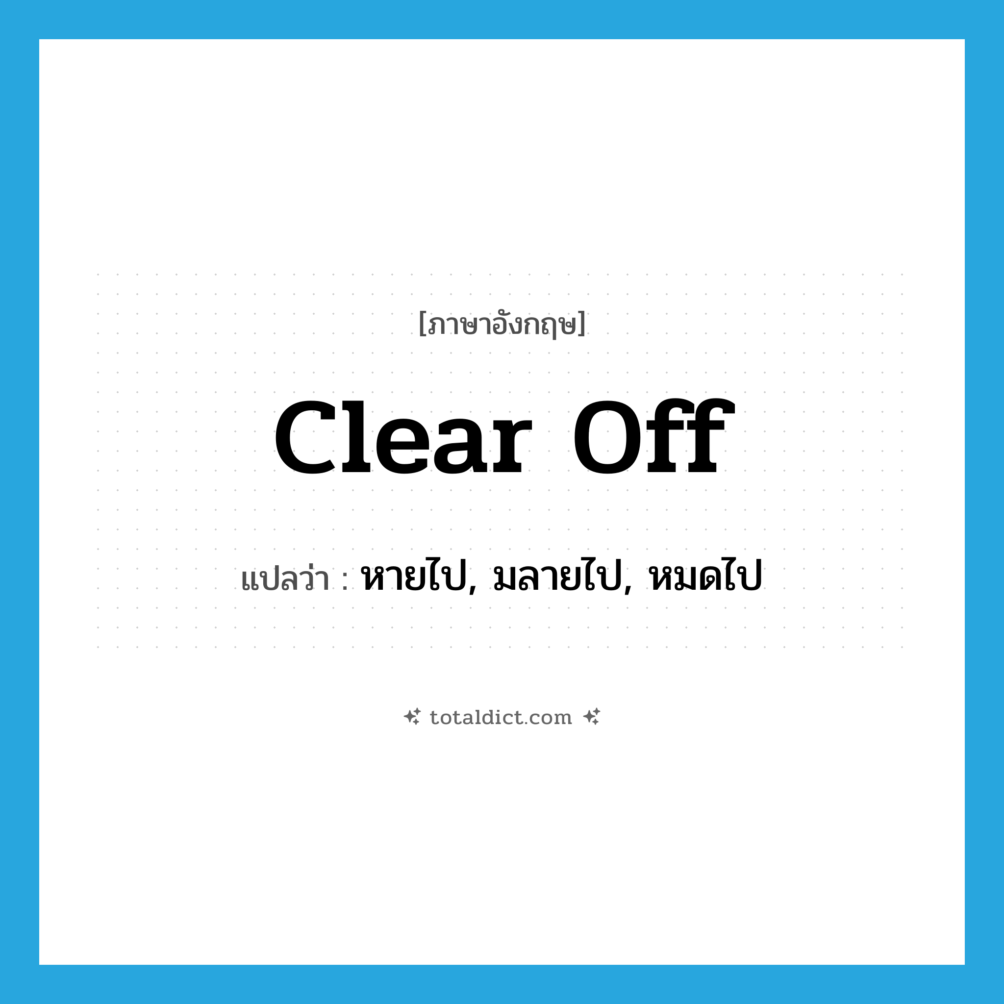 clear off แปลว่า?, คำศัพท์ภาษาอังกฤษ clear off แปลว่า หายไป, มลายไป, หมดไป ประเภท PHRV หมวด PHRV