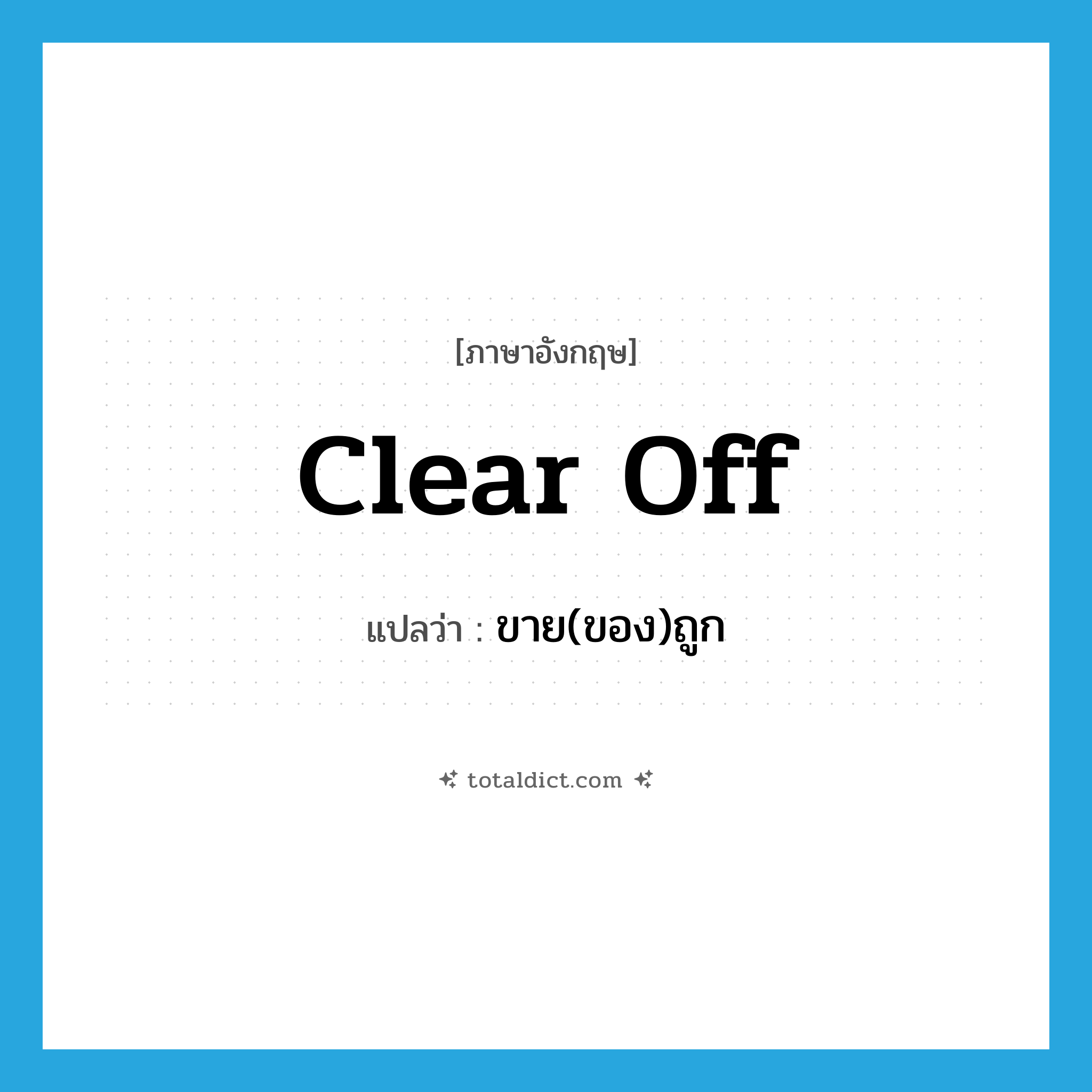 clear off แปลว่า?, คำศัพท์ภาษาอังกฤษ clear off แปลว่า ขาย(ของ)ถูก ประเภท PHRV หมวด PHRV