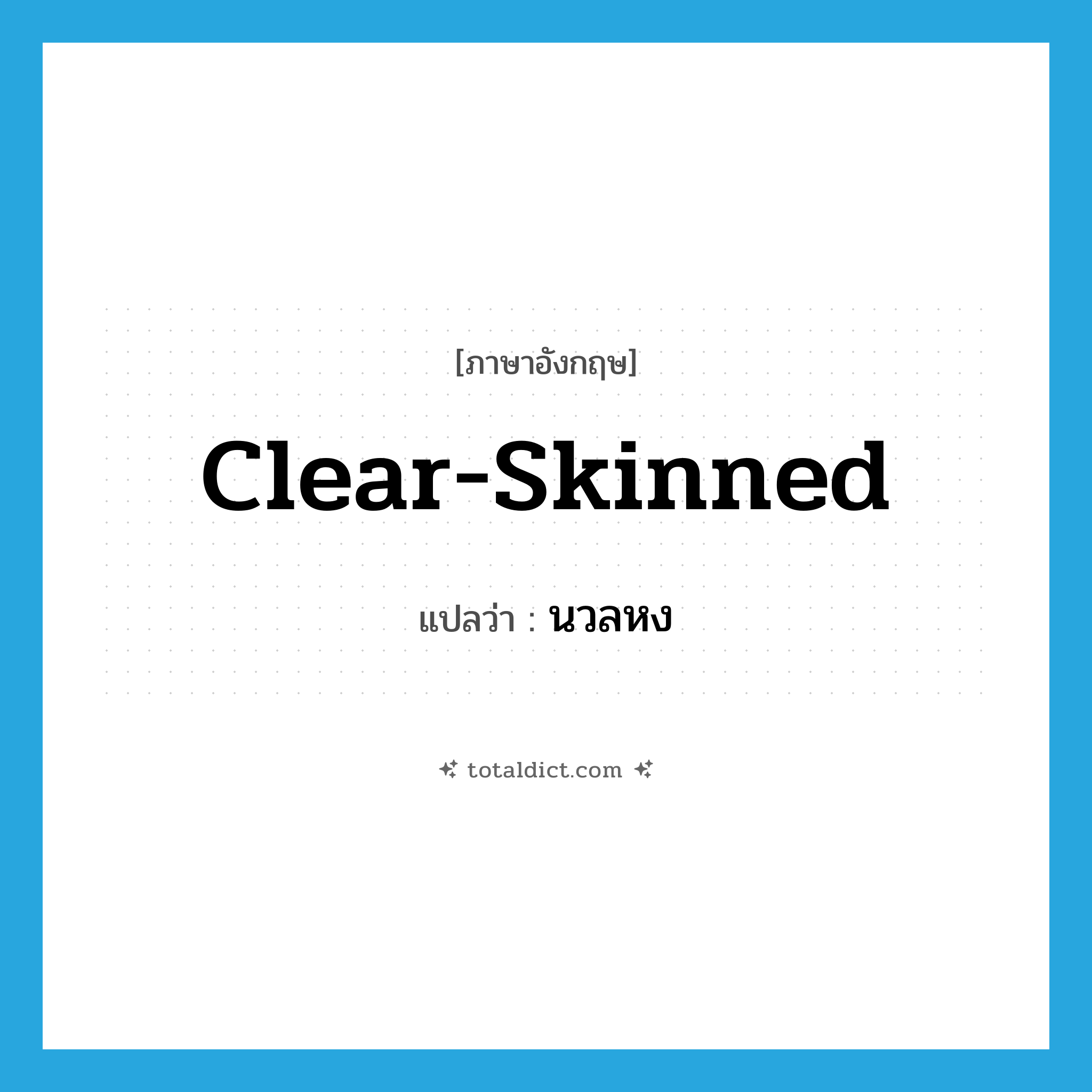 clear-skinned แปลว่า?, คำศัพท์ภาษาอังกฤษ clear-skinned แปลว่า นวลหง ประเภท ADJ หมวด ADJ