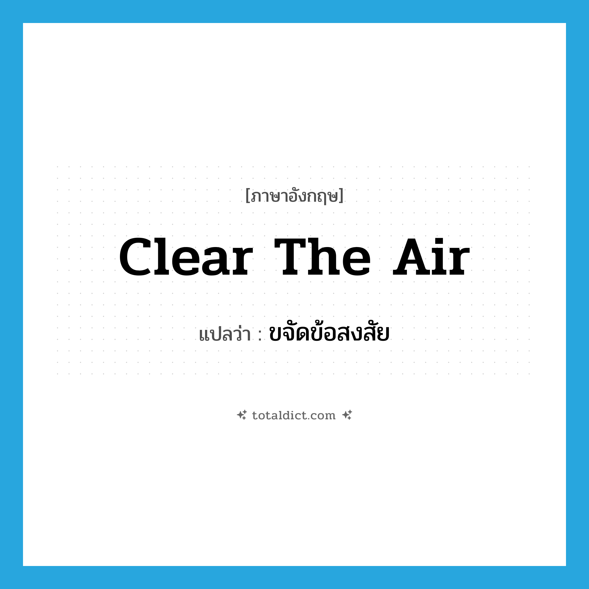 clear the air แปลว่า?, คำศัพท์ภาษาอังกฤษ clear the air แปลว่า ขจัดข้อสงสัย ประเภท IDM หมวด IDM