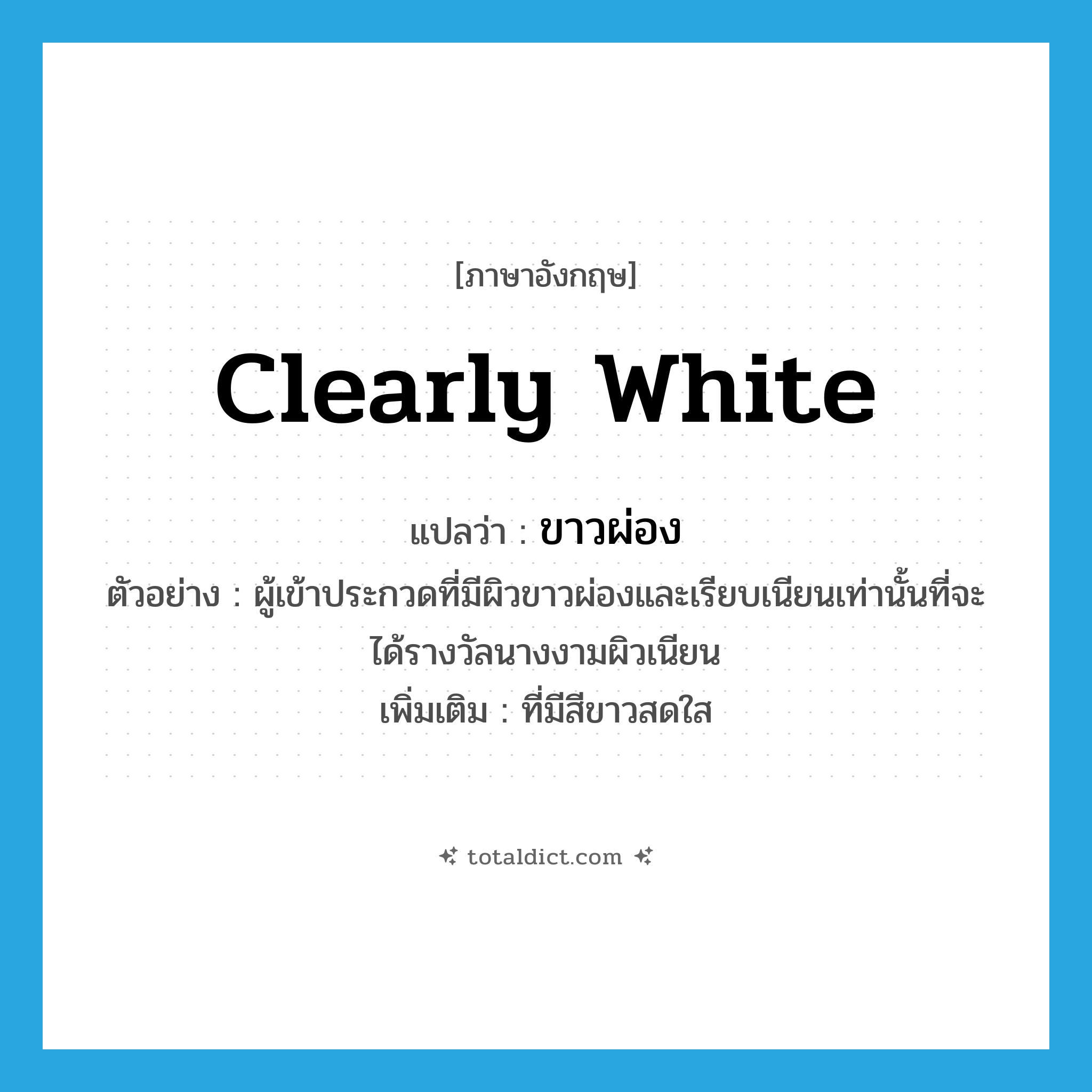 clearly white แปลว่า?, คำศัพท์ภาษาอังกฤษ clearly white แปลว่า ขาวผ่อง ประเภท ADJ ตัวอย่าง ผู้เข้าประกวดที่มีผิวขาวผ่องและเรียบเนียนเท่านั้นที่จะได้รางวัลนางงามผิวเนียน เพิ่มเติม ที่มีสีขาวสดใส หมวด ADJ