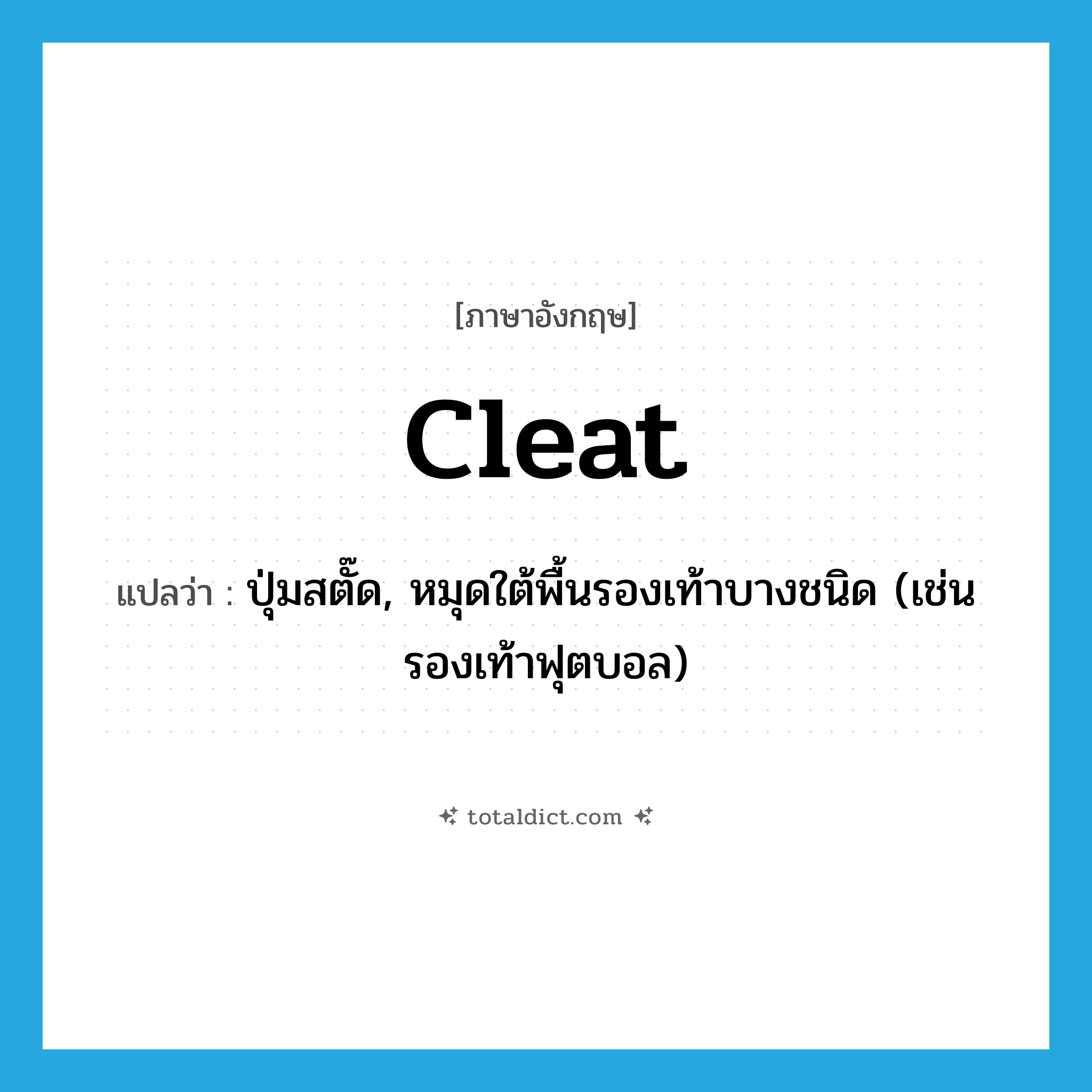 cleat แปลว่า?, คำศัพท์ภาษาอังกฤษ cleat แปลว่า ปุ่มสตั๊ด, หมุดใต้พื้นรองเท้าบางชนิด (เช่น รองเท้าฟุตบอล) ประเภท N หมวด N