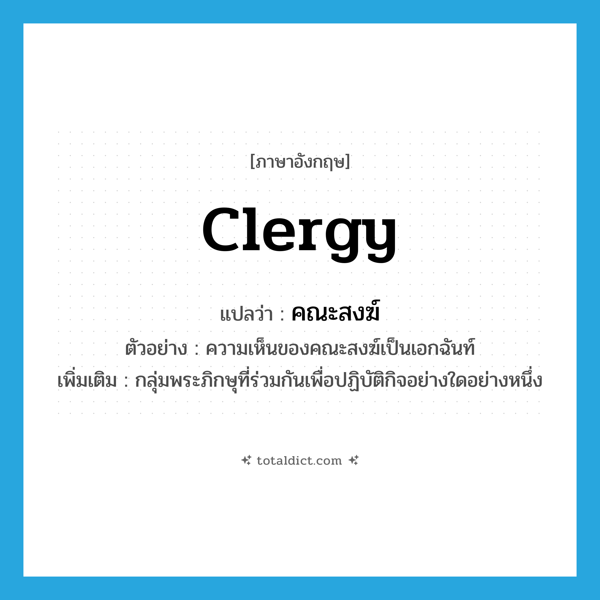 clergy แปลว่า?, คำศัพท์ภาษาอังกฤษ clergy แปลว่า คณะสงฆ์ ประเภท N ตัวอย่าง ความเห็นของคณะสงฆ์เป็นเอกฉันท์ เพิ่มเติม กลุ่มพระภิกษุที่ร่วมกันเพื่อปฏิบัติกิจอย่างใดอย่างหนึ่ง หมวด N
