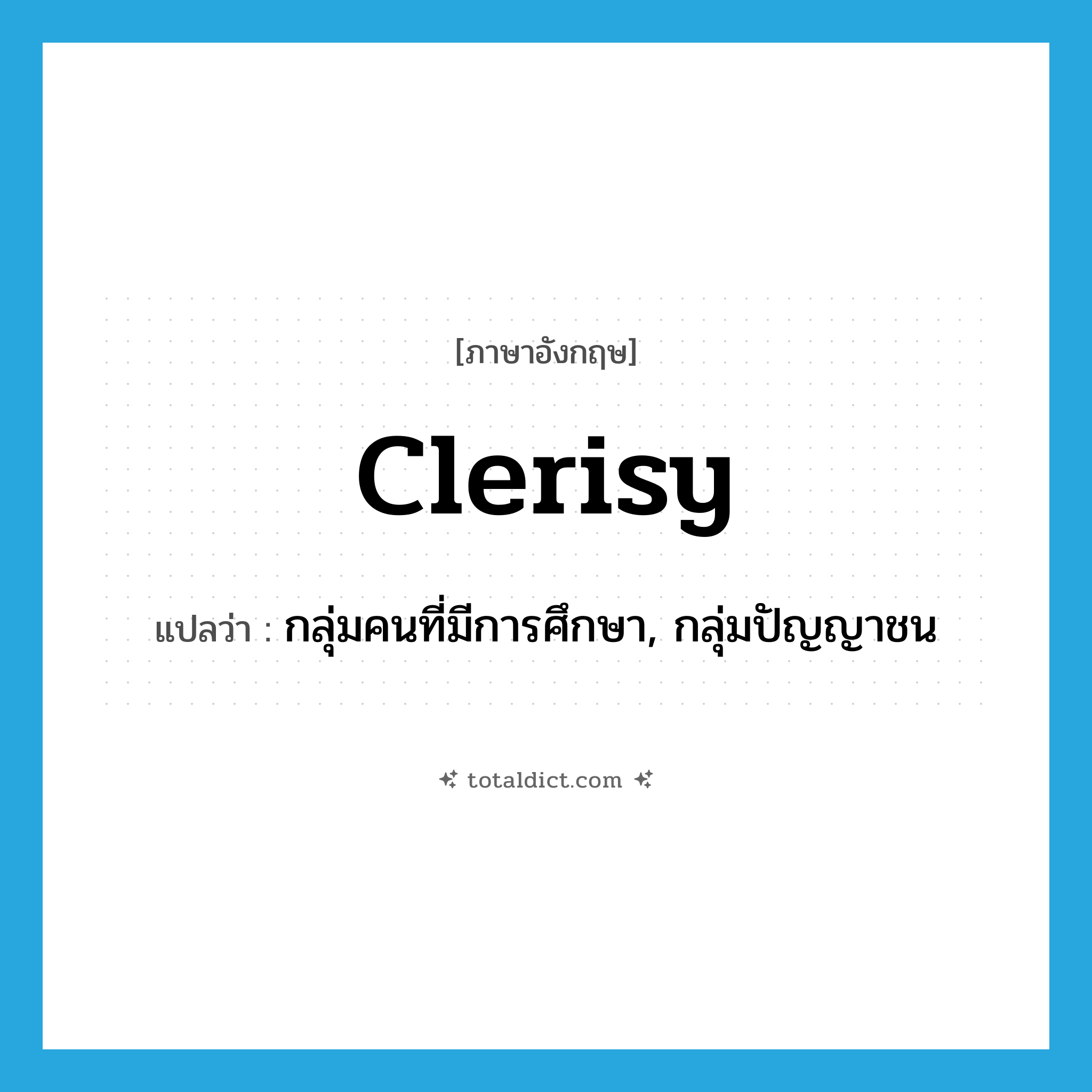 clerisy แปลว่า?, คำศัพท์ภาษาอังกฤษ clerisy แปลว่า กลุ่มคนที่มีการศึกษา, กลุ่มปัญญาชน ประเภท N หมวด N