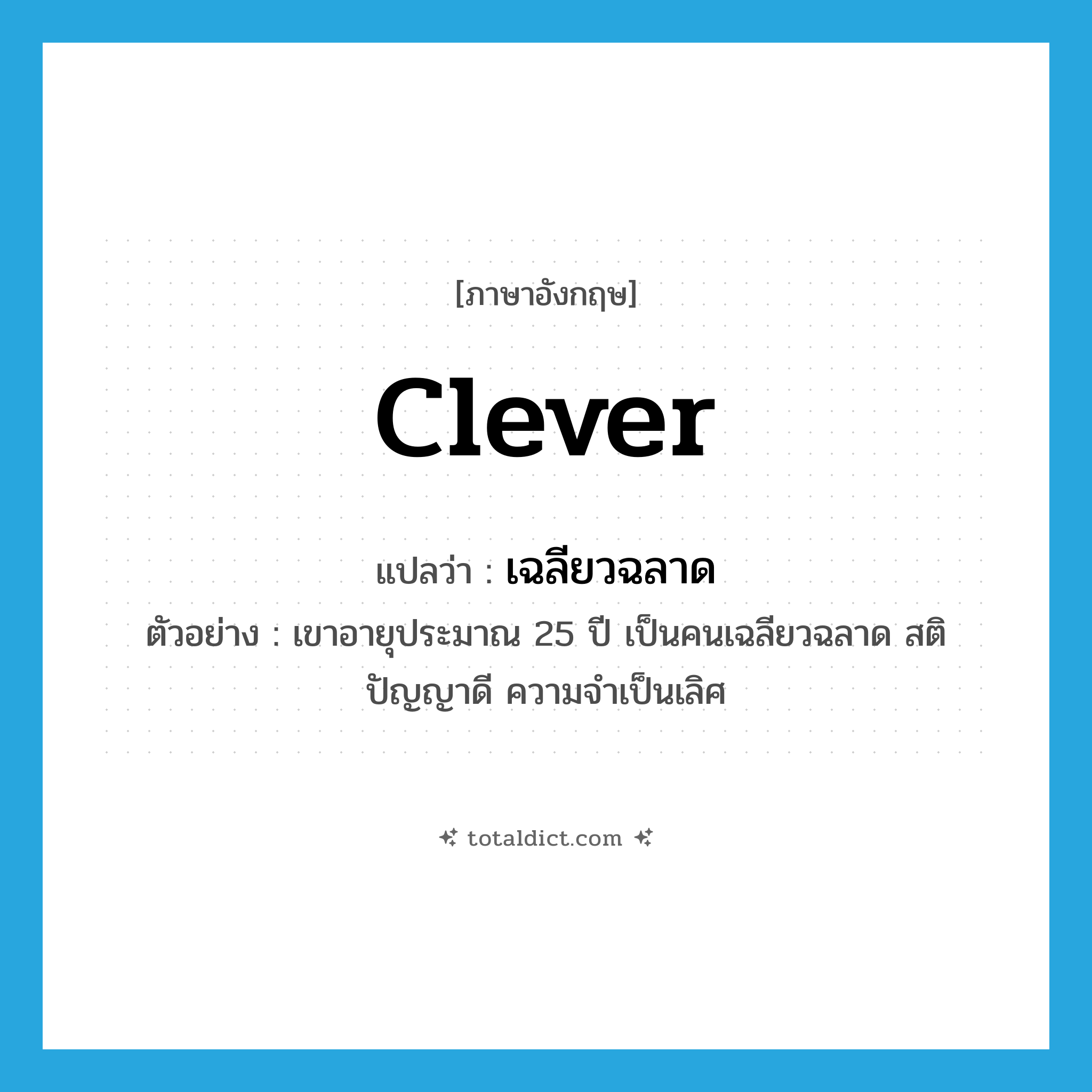 เฉลียวฉลาด ภาษาอังกฤษ?, คำศัพท์ภาษาอังกฤษ เฉลียวฉลาด แปลว่า clever ประเภท ADJ ตัวอย่าง เขาอายุประมาณ 25 ปี เป็นคนเฉลียวฉลาด สติปัญญาดี ความจำเป็นเลิศ หมวด ADJ