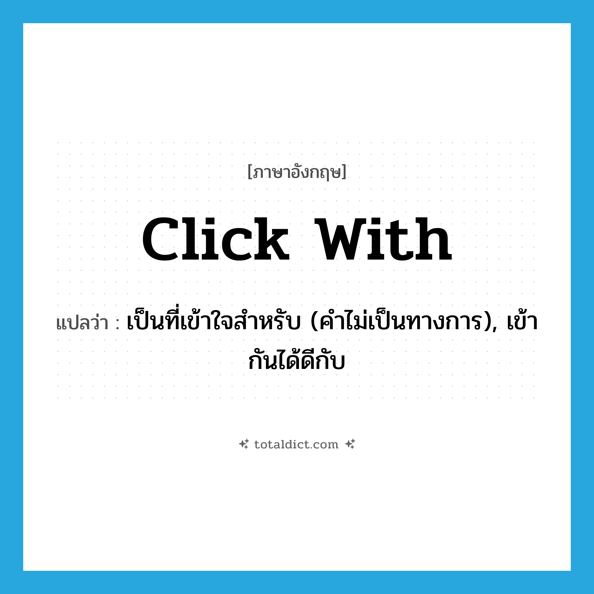 click with แปลว่า?, คำศัพท์ภาษาอังกฤษ click with แปลว่า เป็นที่เข้าใจสำหรับ (คำไม่เป็นทางการ), เข้ากันได้ดีกับ ประเภท PHRV หมวด PHRV