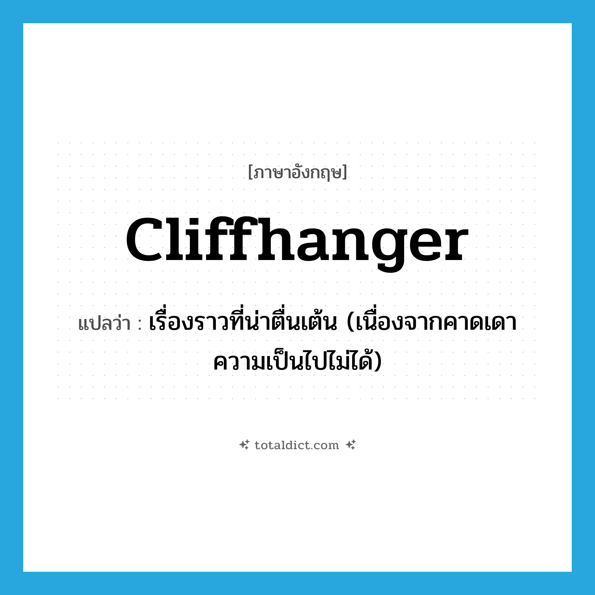 cliffhanger แปลว่า?, คำศัพท์ภาษาอังกฤษ cliffhanger แปลว่า เรื่องราวที่น่าตื่นเต้น (เนื่องจากคาดเดาความเป็นไปไม่ได้) ประเภท N หมวด N
