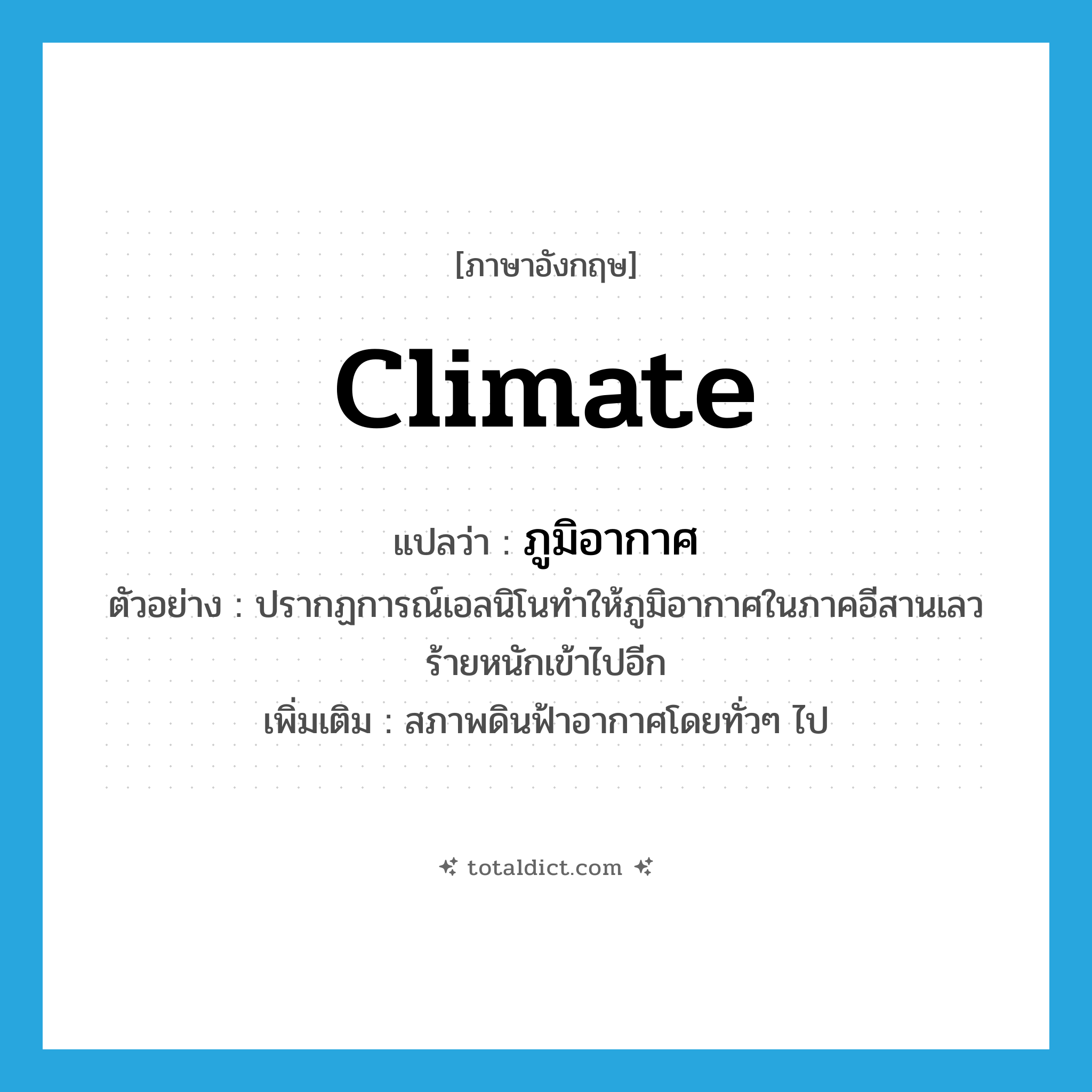 ภูมิอากาศ ภาษาอังกฤษ?, คำศัพท์ภาษาอังกฤษ ภูมิอากาศ แปลว่า climate ประเภท N ตัวอย่าง ปรากฏการณ์เอลนิโนทำให้ภูมิอากาศในภาคอีสานเลวร้ายหนักเข้าไปอีก เพิ่มเติม สภาพดินฟ้าอากาศโดยทั่วๆ ไป หมวด N