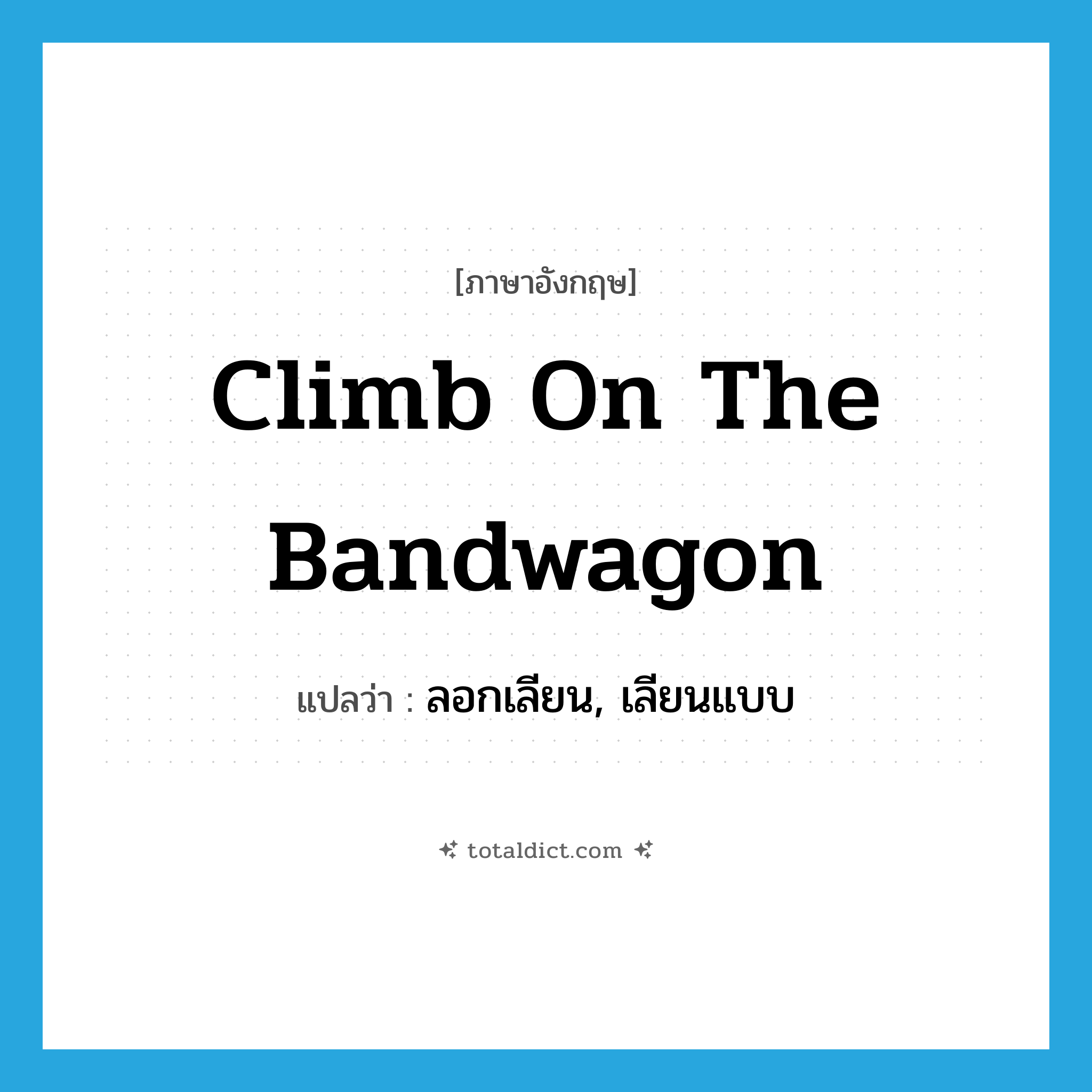 climb on the bandwagon แปลว่า?, คำศัพท์ภาษาอังกฤษ climb on the bandwagon แปลว่า ลอกเลียน, เลียนแบบ ประเภท IDM หมวด IDM