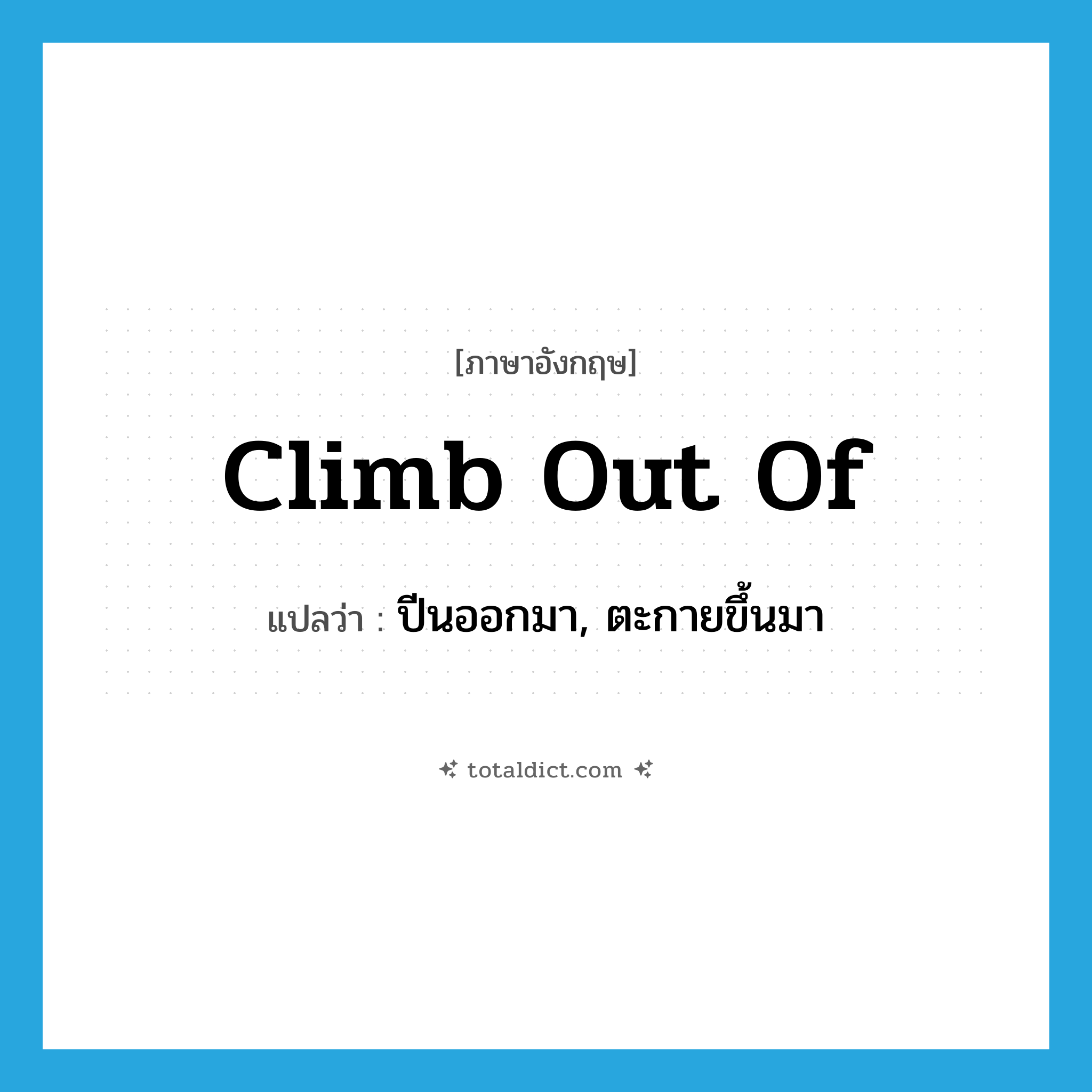 climb out of แปลว่า?, คำศัพท์ภาษาอังกฤษ climb out of แปลว่า ปีนออกมา, ตะกายขึ้นมา ประเภท PHRV หมวด PHRV