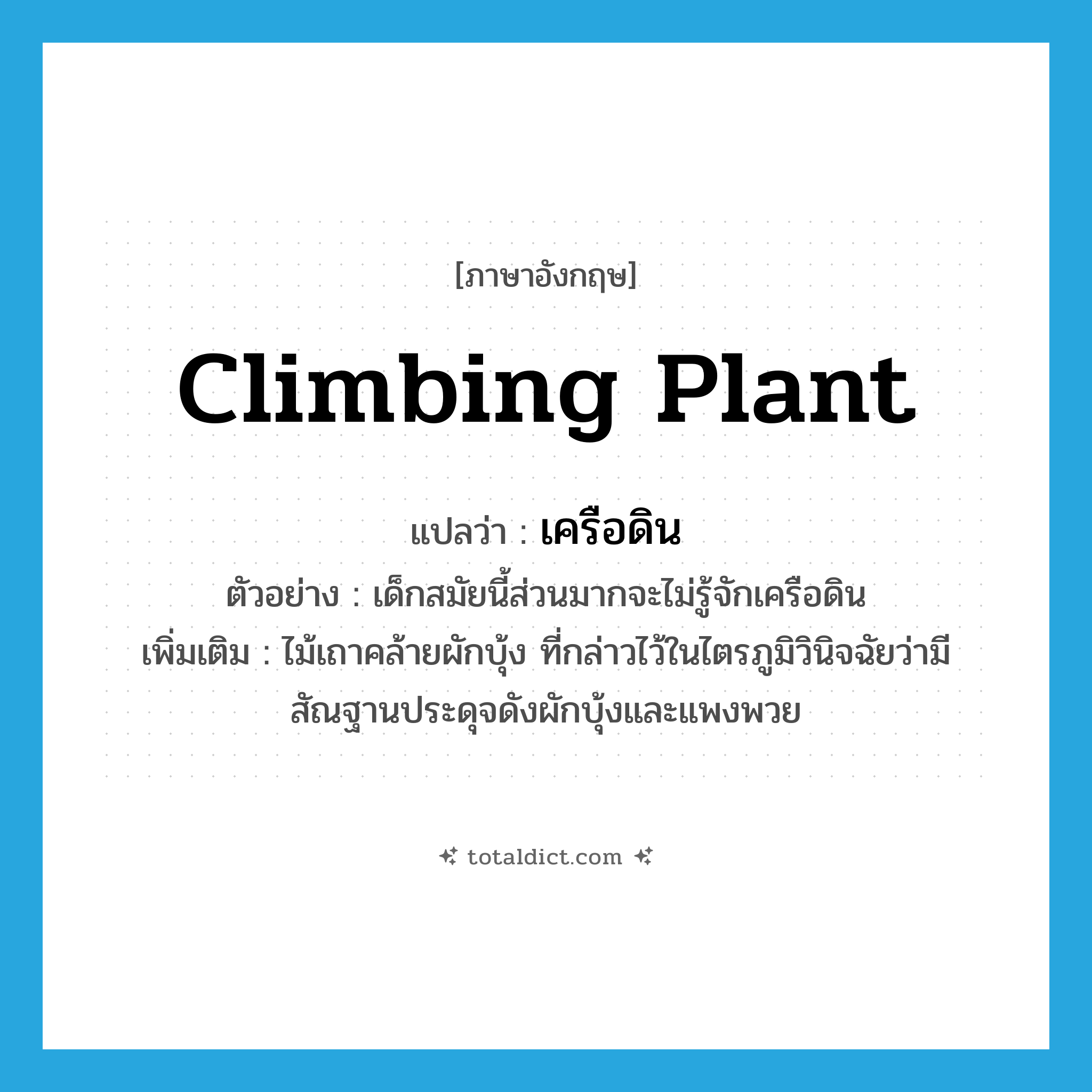 climbing plant แปลว่า?, คำศัพท์ภาษาอังกฤษ climbing plant แปลว่า เครือดิน ประเภท N ตัวอย่าง เด็กสมัยนี้ส่วนมากจะไม่รู้จักเครือดิน เพิ่มเติม ไม้เถาคล้ายผักบุ้ง ที่กล่าวไว้ในไตรภูมิวินิจฉัยว่ามีสัณฐานประดุจดังผักบุ้งและแพงพวย หมวด N