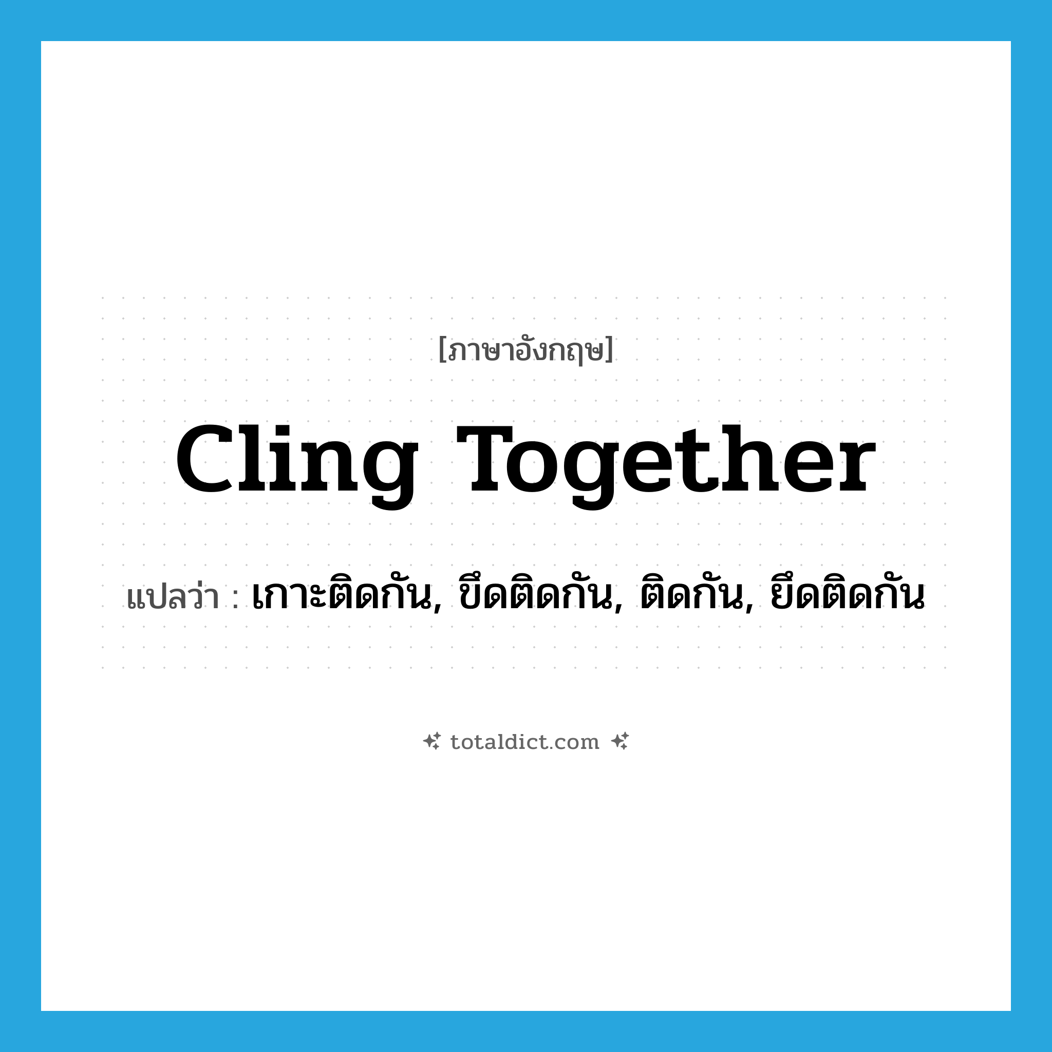 cling together แปลว่า?, คำศัพท์ภาษาอังกฤษ cling together แปลว่า เกาะติดกัน, ขึดติดกัน, ติดกัน, ยึดติดกัน ประเภท PHRV หมวด PHRV