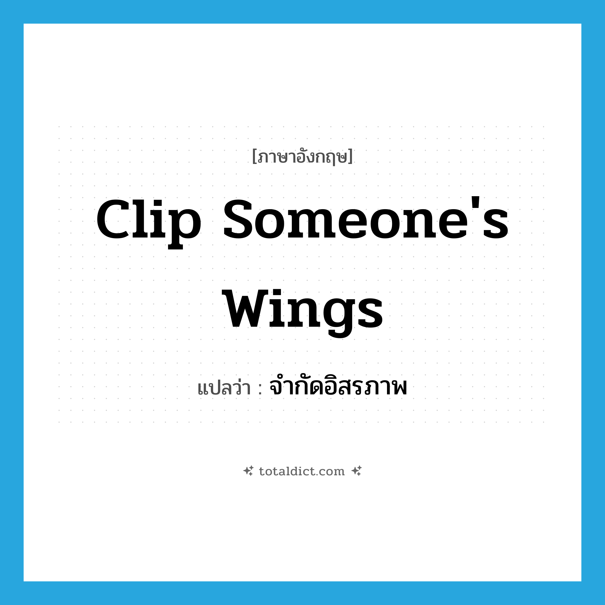 clip someone&#39;s wings แปลว่า?, คำศัพท์ภาษาอังกฤษ clip someone&#39;s wings แปลว่า จำกัดอิสรภาพ ประเภท IDM หมวด IDM