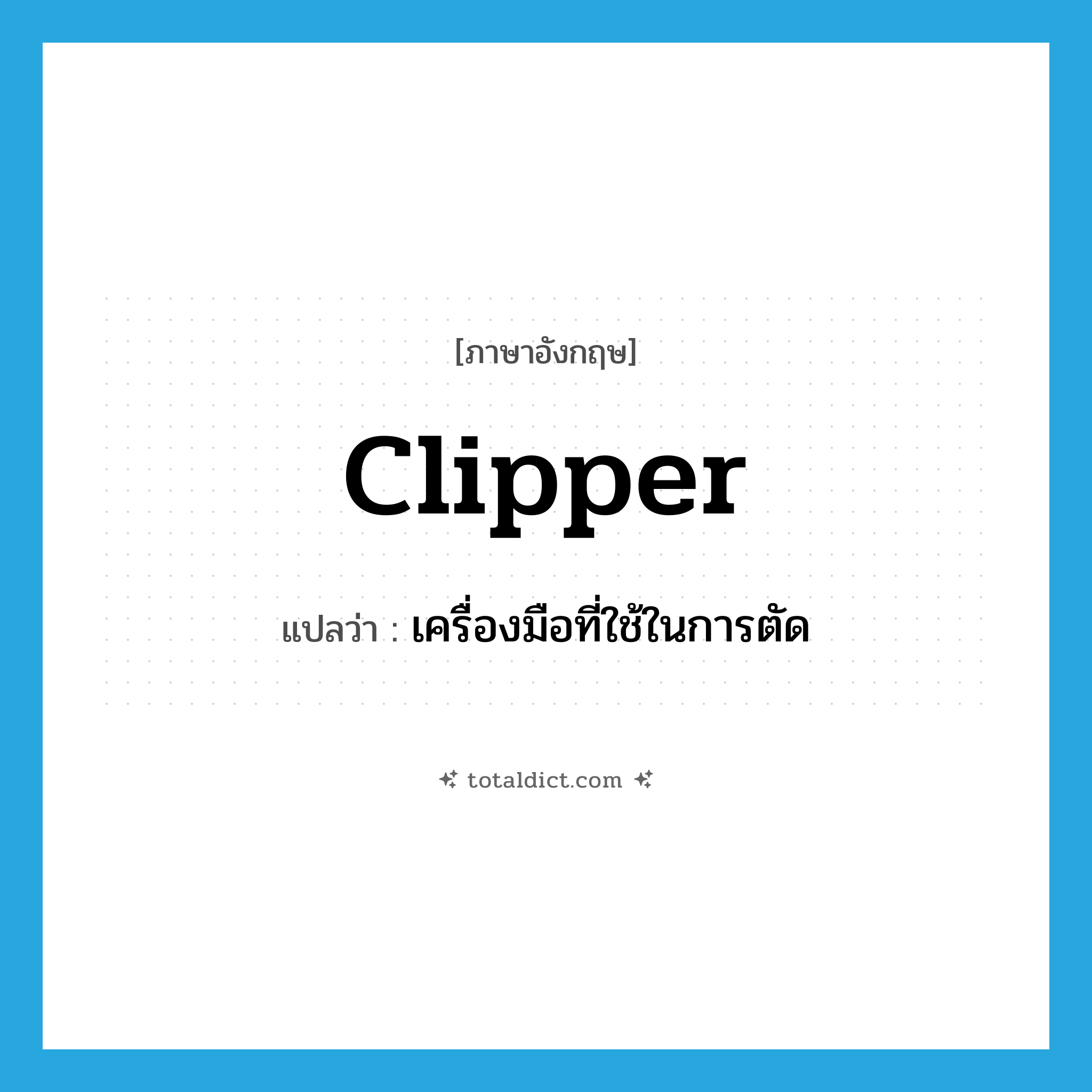 clipper แปลว่า?, คำศัพท์ภาษาอังกฤษ clipper แปลว่า เครื่องมือที่ใช้ในการตัด ประเภท N หมวด N