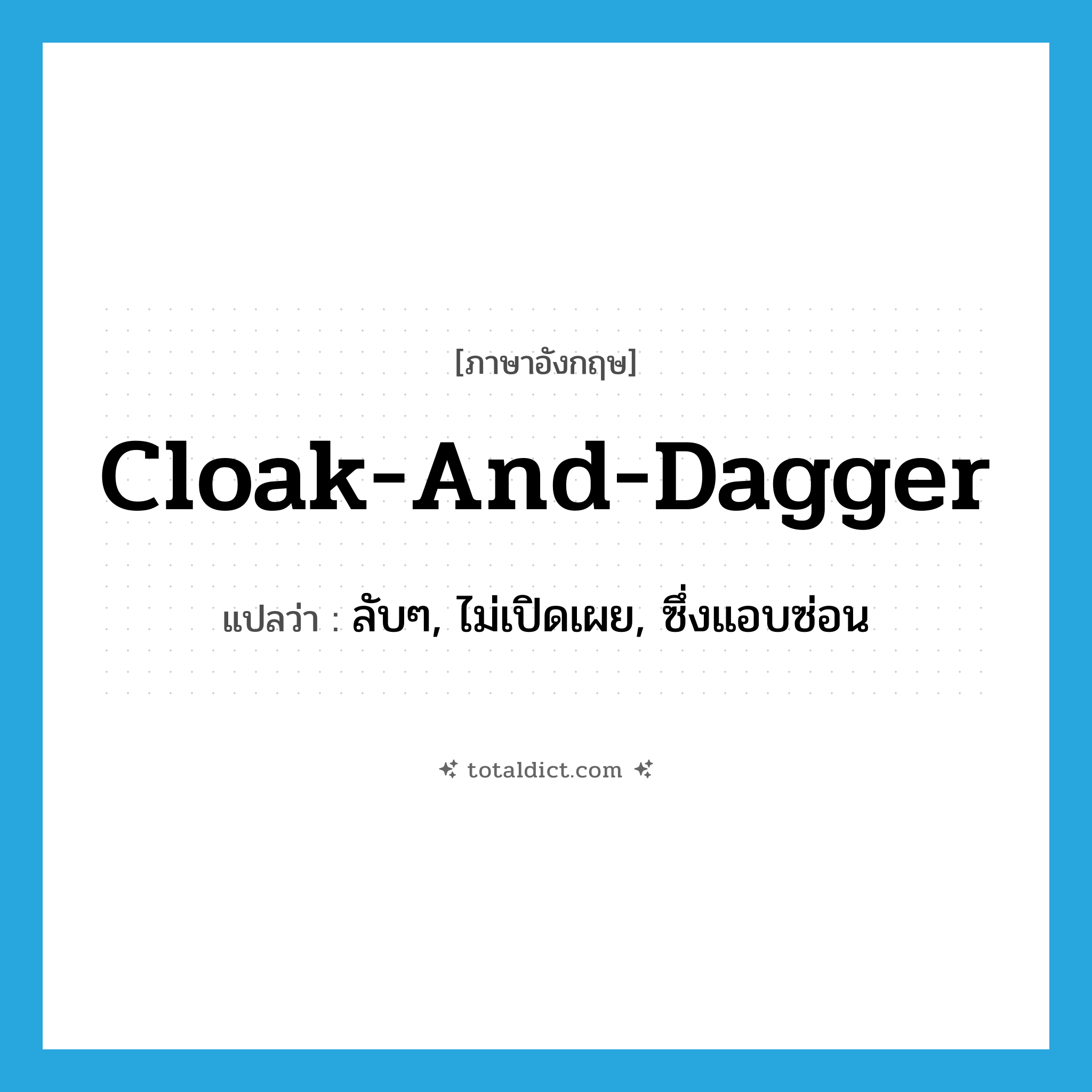 cloak-and-dagger แปลว่า?, คำศัพท์ภาษาอังกฤษ cloak-and-dagger แปลว่า ลับๆ, ไม่เปิดเผย, ซึ่งแอบซ่อน ประเภท IDM หมวด IDM