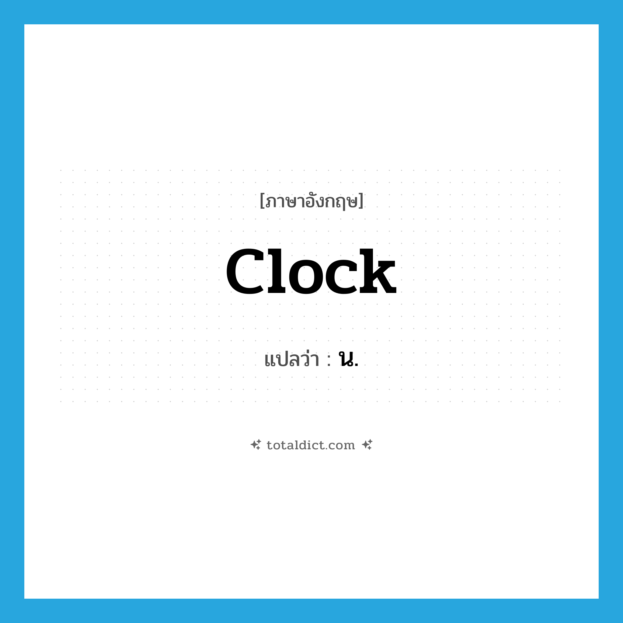 น. ภาษาอังกฤษ?, คำศัพท์ภาษาอังกฤษ น. แปลว่า clock ประเภท N หมวด N