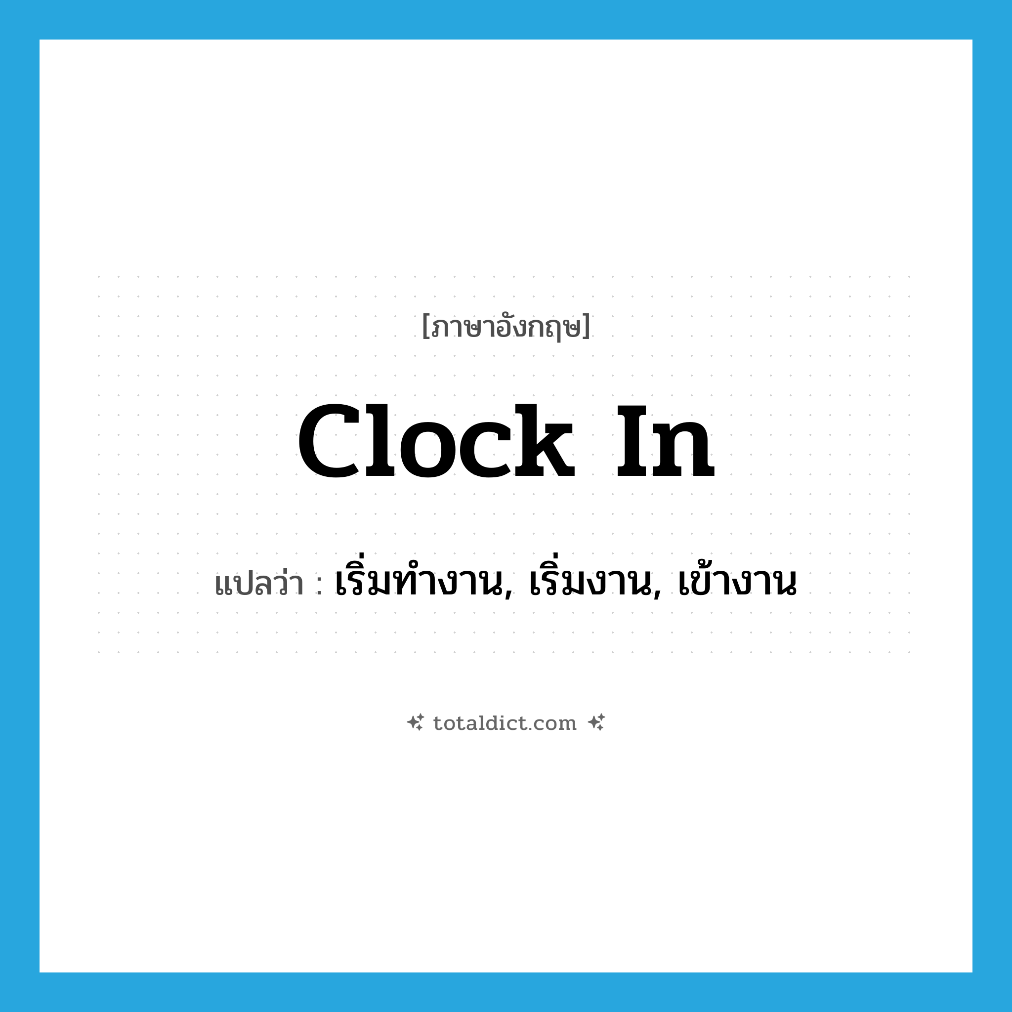 clock in แปลว่า?, คำศัพท์ภาษาอังกฤษ clock in แปลว่า เริ่มทำงาน, เริ่มงาน, เข้างาน ประเภท PHRV หมวด PHRV
