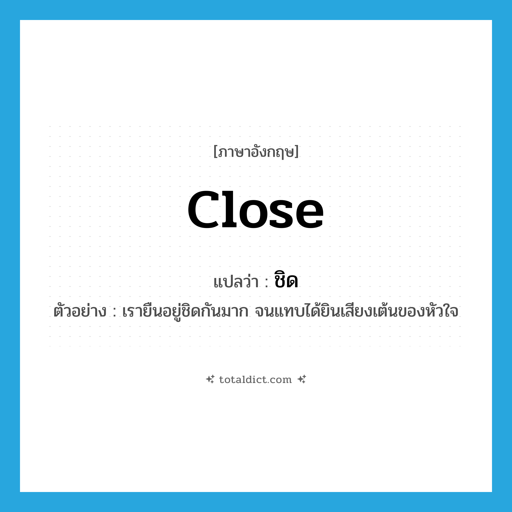 ชิด ภาษาอังกฤษ?, คำศัพท์ภาษาอังกฤษ ชิด แปลว่า close ประเภท ADV ตัวอย่าง เรายืนอยู่ชิดกันมาก จนแทบได้ยินเสียงเต้นของหัวใจ หมวด ADV