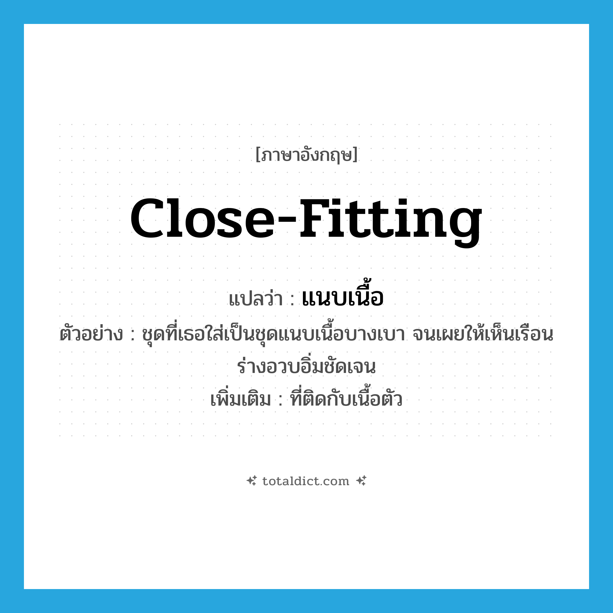 close-fitting แปลว่า?, คำศัพท์ภาษาอังกฤษ close-fitting แปลว่า แนบเนื้อ ประเภท ADJ ตัวอย่าง ชุดที่เธอใส่เป็นชุดแนบเนื้อบางเบา จนเผยให้เห็นเรือนร่างอวบอิ่มชัดเจน เพิ่มเติม ที่ติดกับเนื้อตัว หมวด ADJ