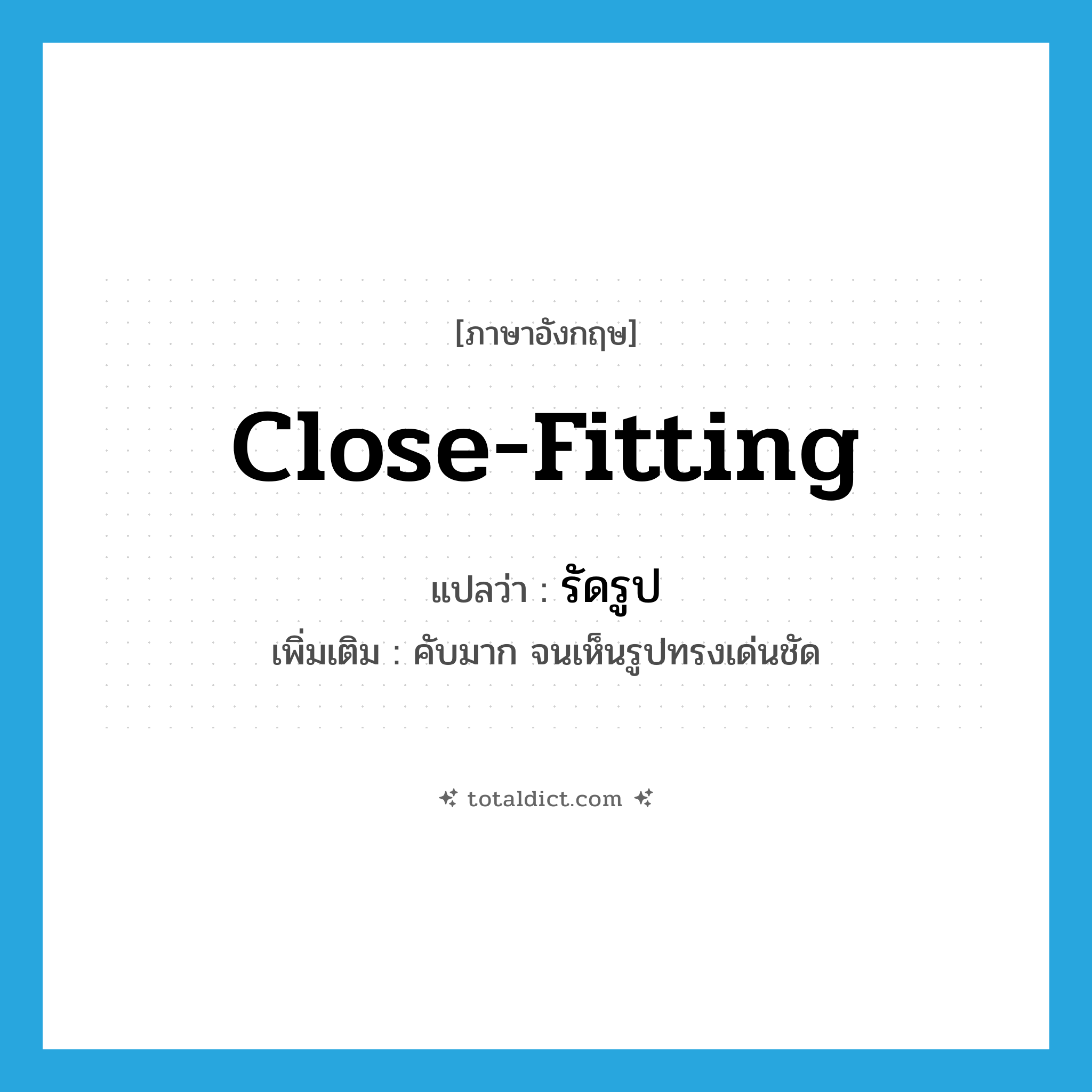 close-fitting แปลว่า?, คำศัพท์ภาษาอังกฤษ close-fitting แปลว่า รัดรูป ประเภท ADJ เพิ่มเติม คับมาก จนเห็นรูปทรงเด่นชัด หมวด ADJ