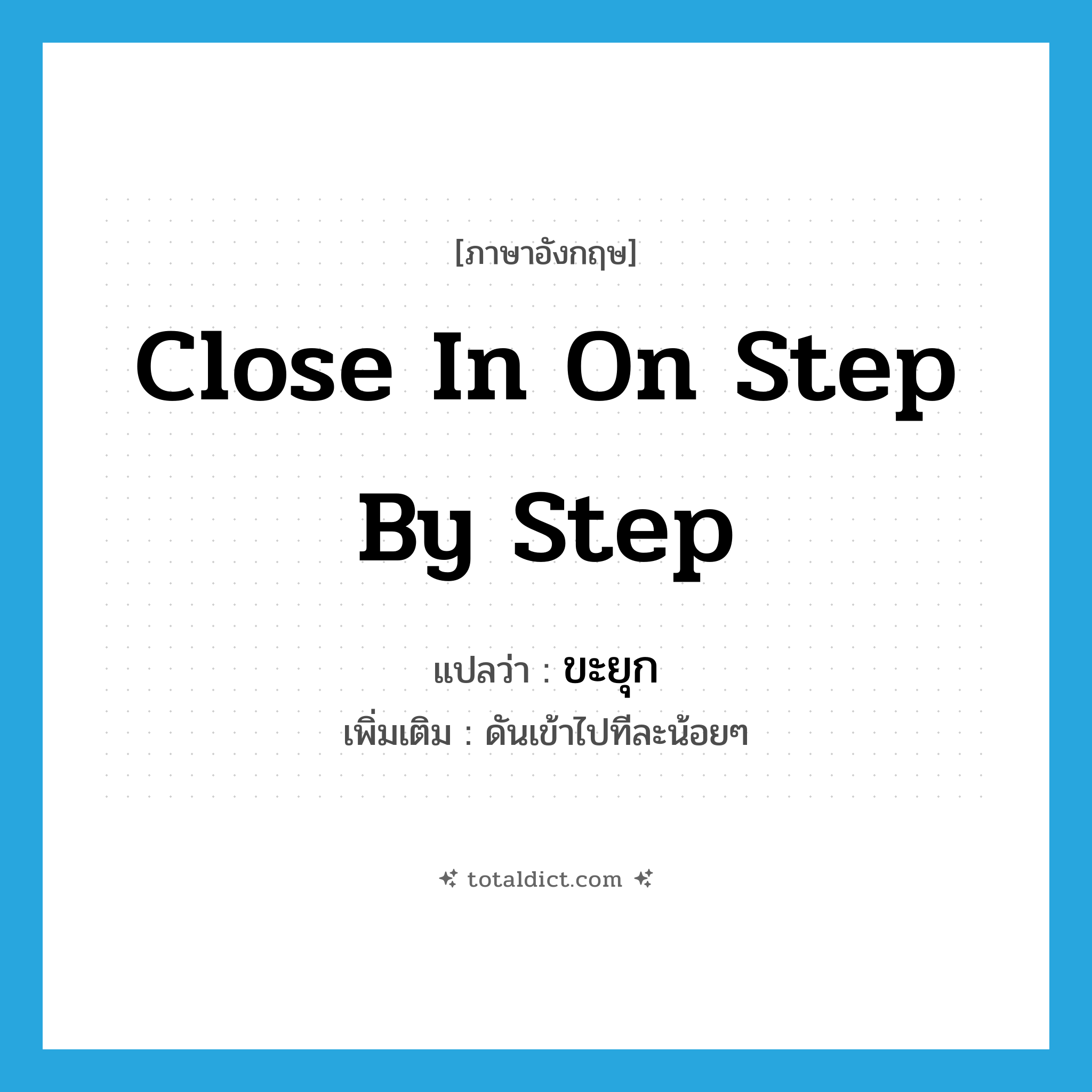ขะยุก ภาษาอังกฤษ?, คำศัพท์ภาษาอังกฤษ ขะยุก แปลว่า close in on step by step ประเภท V เพิ่มเติม ดันเข้าไปทีละน้อยๆ หมวด V