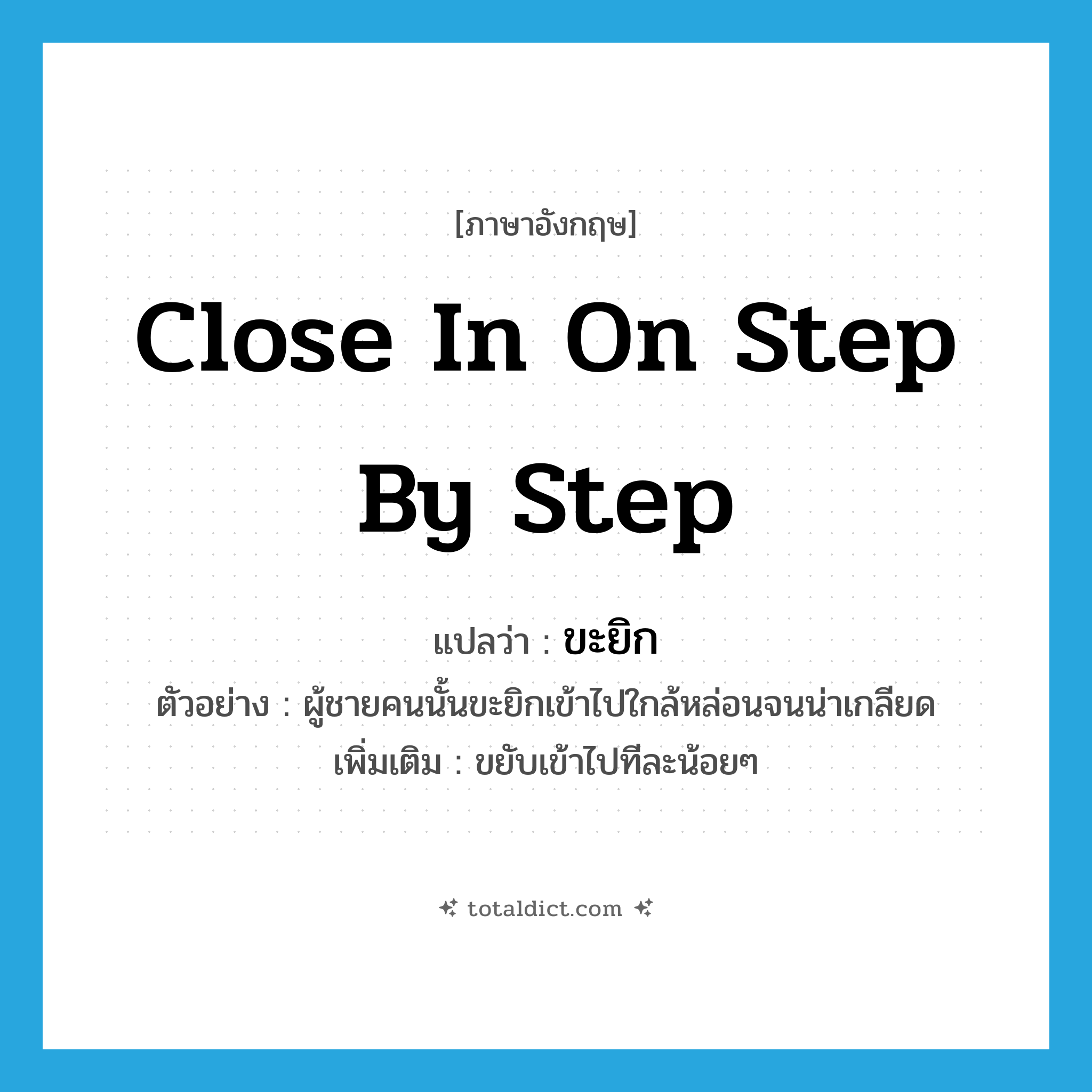 close in on step by step แปลว่า?, คำศัพท์ภาษาอังกฤษ close in on step by step แปลว่า ขะยิก ประเภท V ตัวอย่าง ผู้ชายคนนั้นขะยิกเข้าไปใกล้หล่อนจนน่าเกลียด เพิ่มเติม ขยับเข้าไปทีละน้อยๆ หมวด V