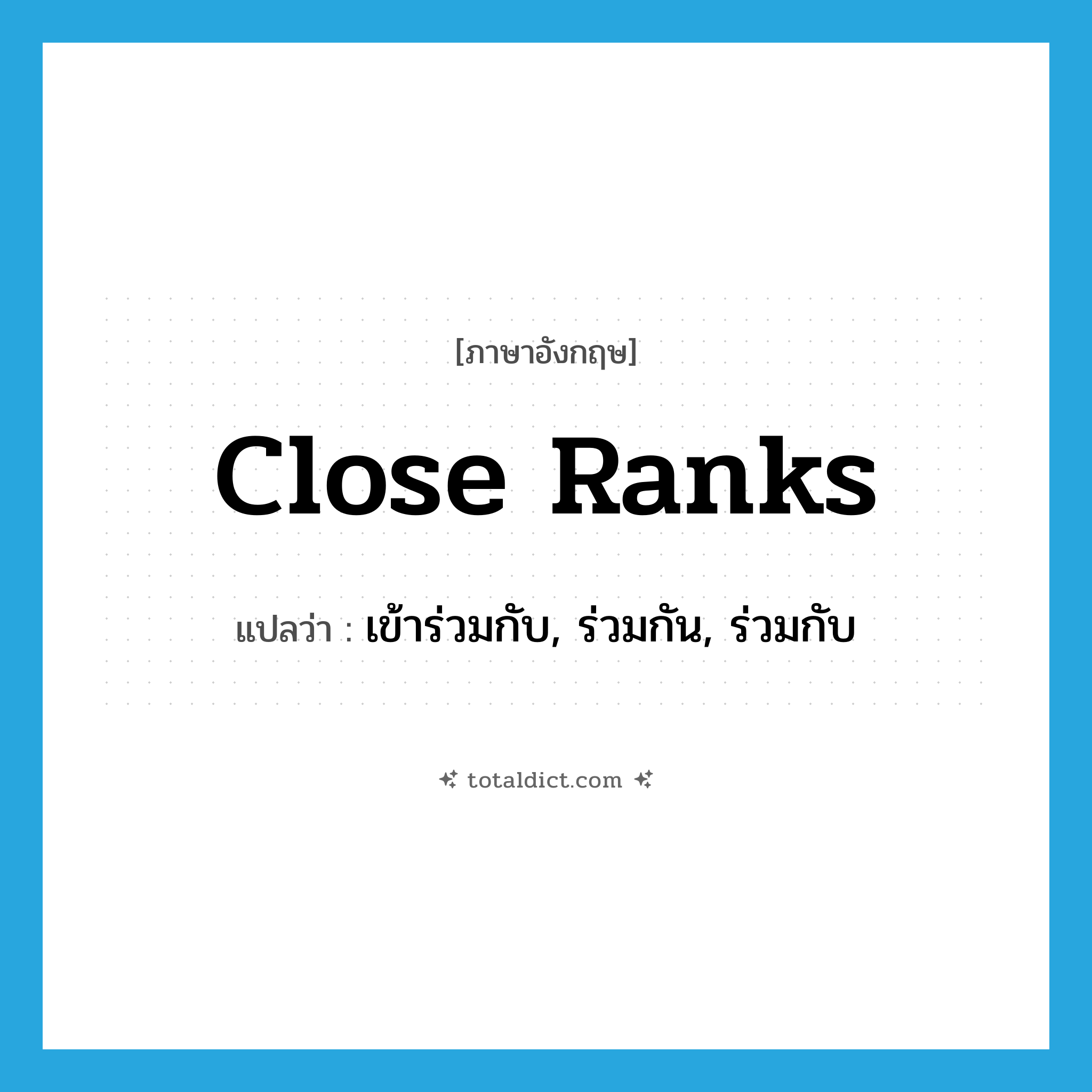 close ranks แปลว่า?, คำศัพท์ภาษาอังกฤษ close ranks แปลว่า เข้าร่วมกับ, ร่วมกัน, ร่วมกับ ประเภท IDM หมวด IDM