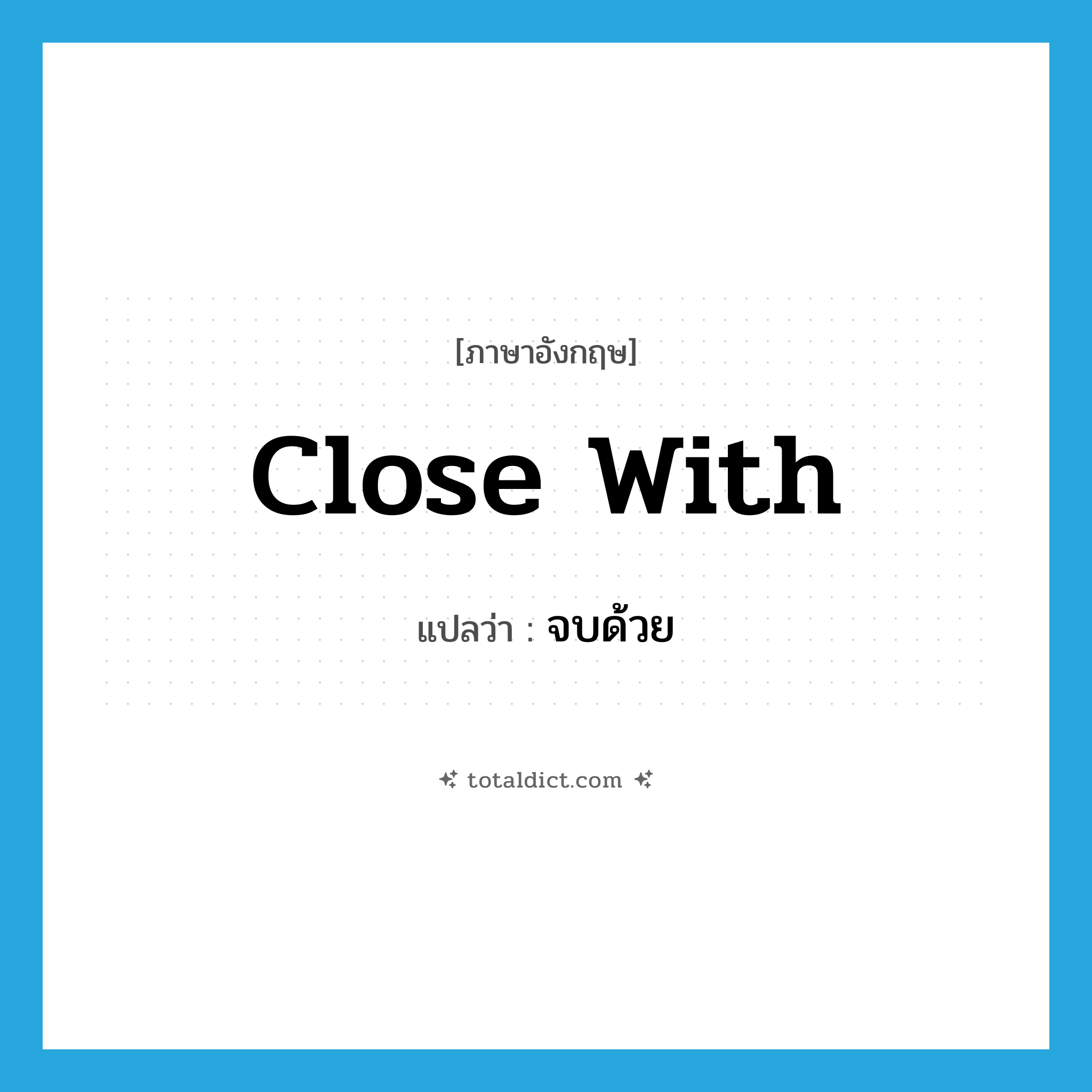 close with แปลว่า?, คำศัพท์ภาษาอังกฤษ close with แปลว่า จบด้วย ประเภท PHRV หมวด PHRV