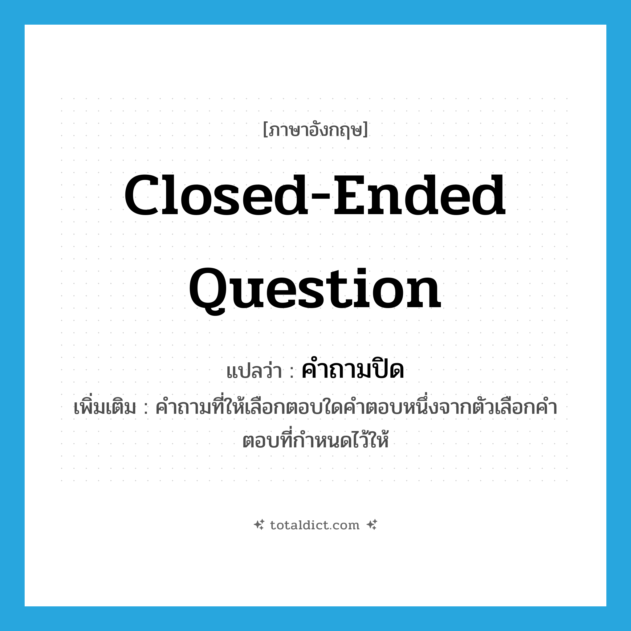 closed-ended question แปลว่า?, คำศัพท์ภาษาอังกฤษ closed-ended question แปลว่า คำถามปิด ประเภท N เพิ่มเติม คำถามที่ให้เลือกตอบใดคำตอบหนึ่งจากตัวเลือกคำตอบที่กำหนดไว้ให้ หมวด N